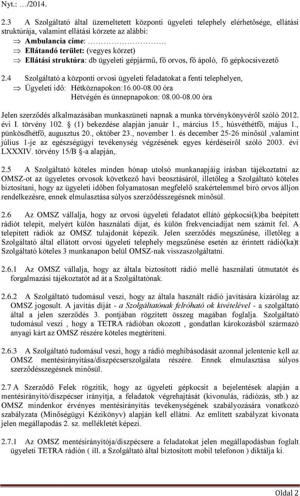 00 óra Hétvégén és ünnepnapokon: 08.00-08.00 óra Jelen szerződés alkalmazásában munkaszüneti napnak a munka törvénykönyvéről szóló 2012. évi I. törvény 102. (1) bekezdése alapján január 1.