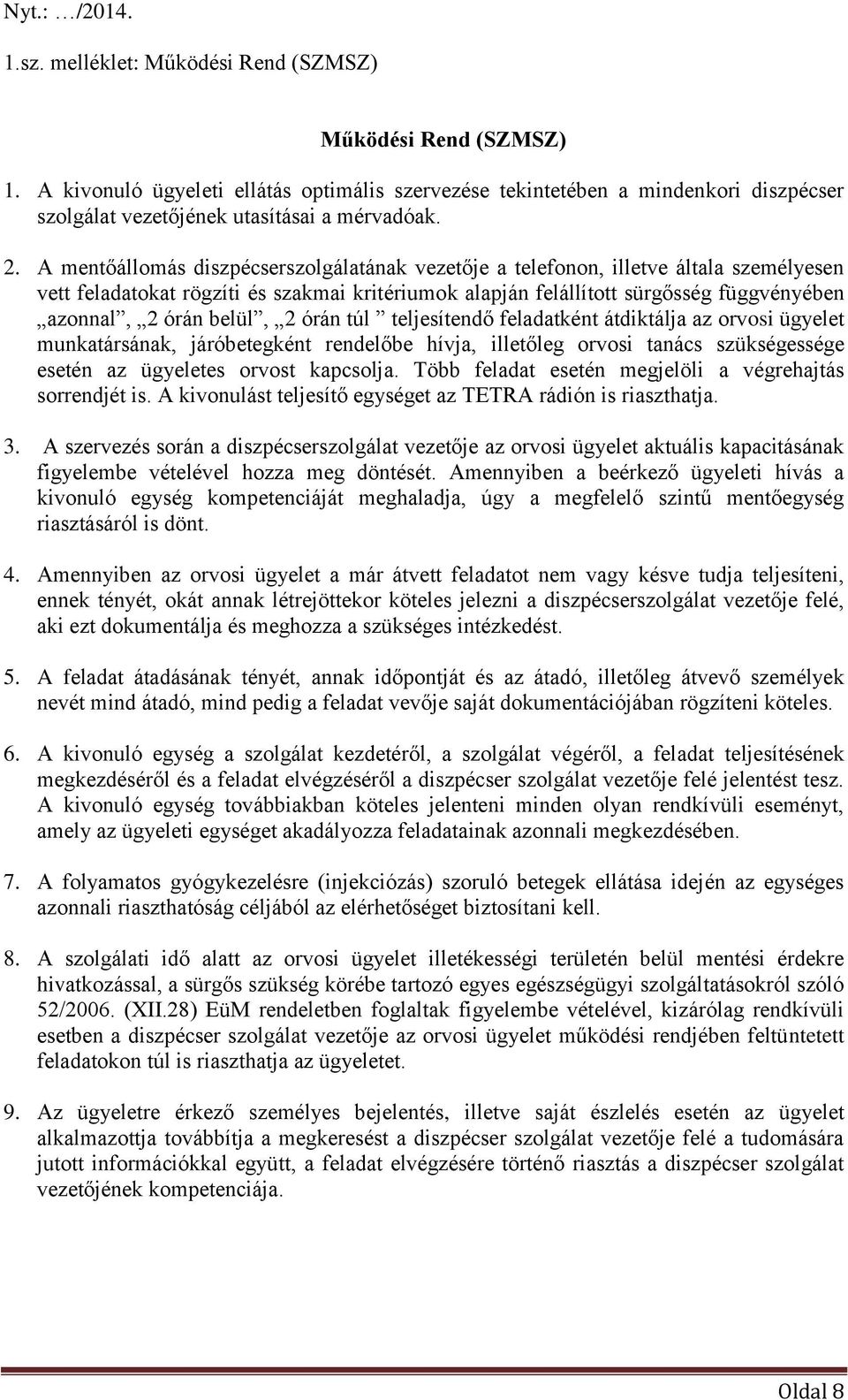 belül, 2 órán túl teljesítendő feladatként átdiktálja az orvosi ügyelet munkatársának, járóbetegként rendelőbe hívja, illetőleg orvosi tanács szükségessége esetén az ügyeletes orvost kapcsolja.