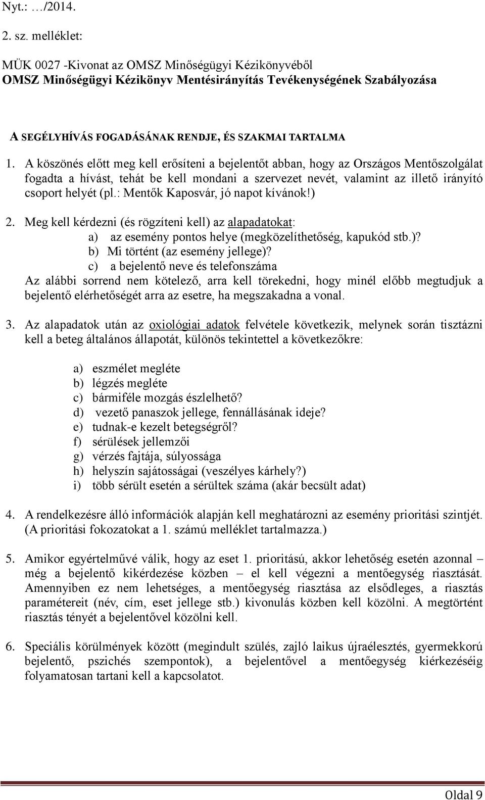 : Mentők Kaposvár, jó napot kívánok!) 2. Meg kell kérdezni (és rögzíteni kell) az alapadatokat: a) az esemény pontos helye (megközelíthetőség, kapukód stb.)? b) Mi történt (az esemény jellege)?