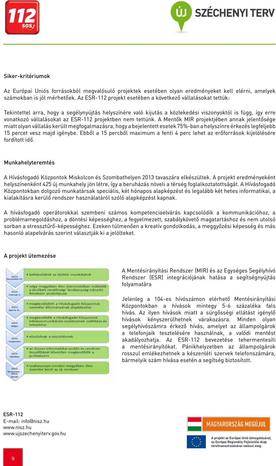 nem tettünk. A Mentők MIR projektjében annak jelentősége miatt olyan vállalás került megfogalmazásra, hogy a bejelentett esetek 75%-ban a helyszínre érkezés legfeljebb 15 percet vesz majd igénybe.