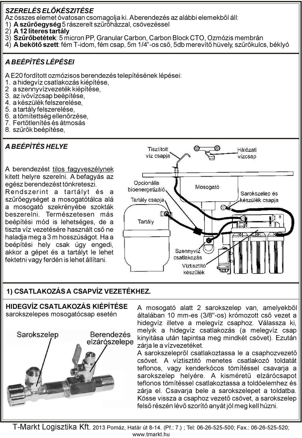 A bekötő szett: fém T-idom, fém csap, 5m 1/4 -os cső, 5db merevítő hüvely, szűrőkulcs, béklyó A BEÉPÍTÉS LÉPÉSEI A E20 fordított ozmózisos berendezés telepítésének lépései: 1.