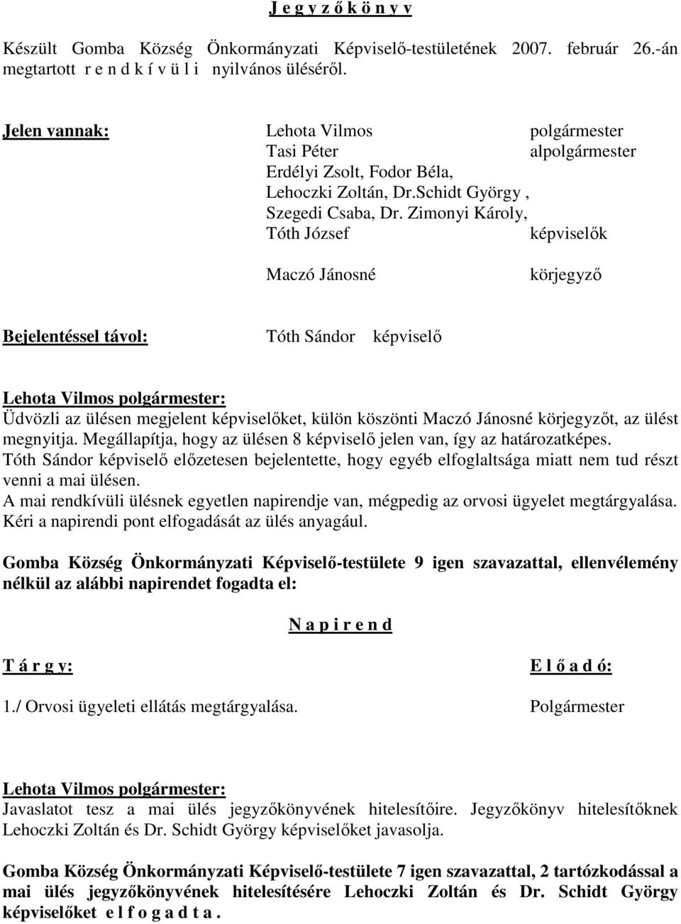 Zimonyi Károly, Tóth József képviselık Maczó Jánosné körjegyzı Bejelentéssel távol: Tóth Sándor képviselı Üdvözli az ülésen megjelent képviselıket, külön köszönti Maczó Jánosné körjegyzıt, az ülést