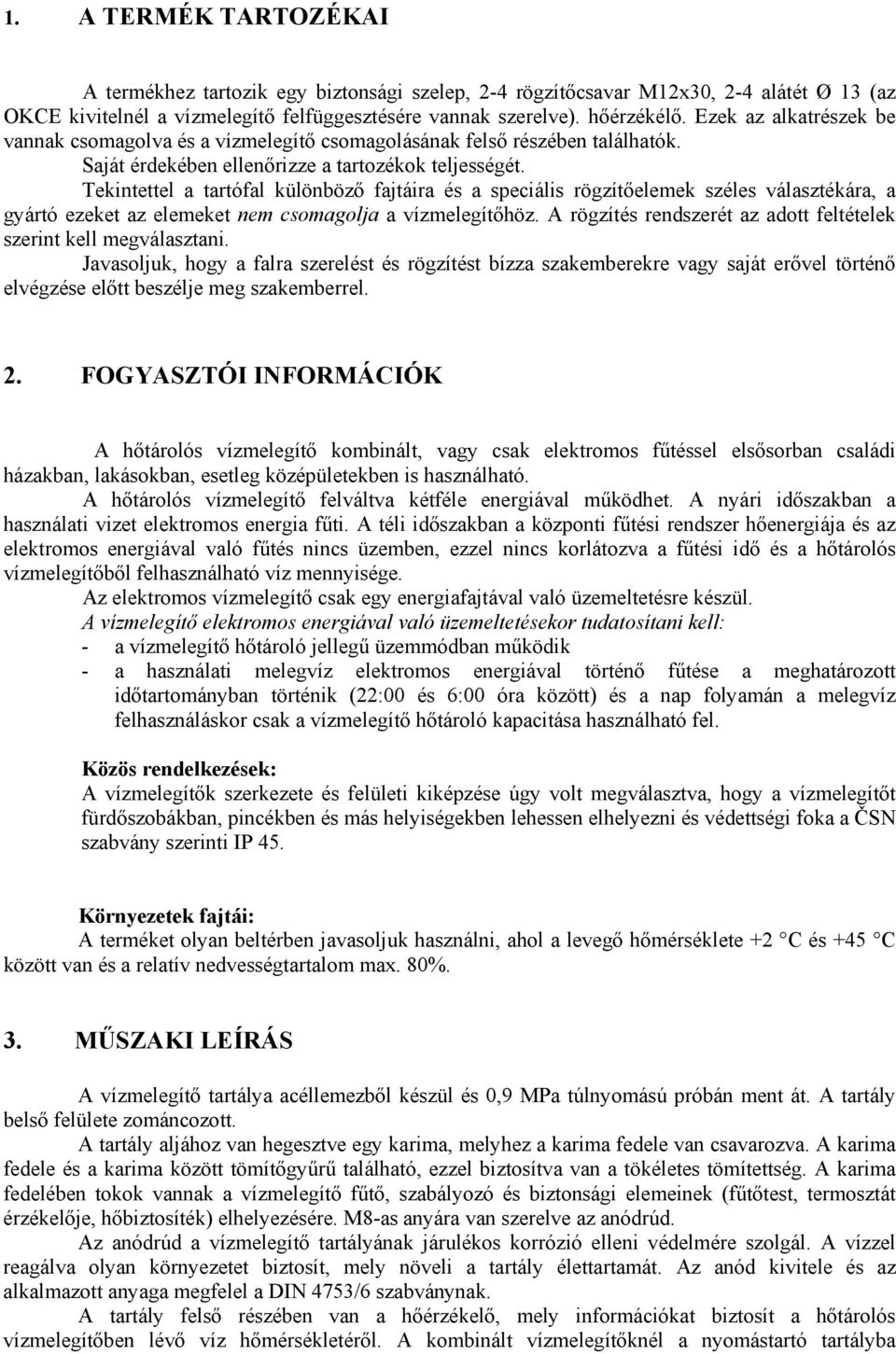 Tekintettel a tartófal különböző fajtáira és a speciális rögzítőelemek széles választékára, a gyártó ezeket az elemeket nem csomagolja a vízmelegítőhöz.