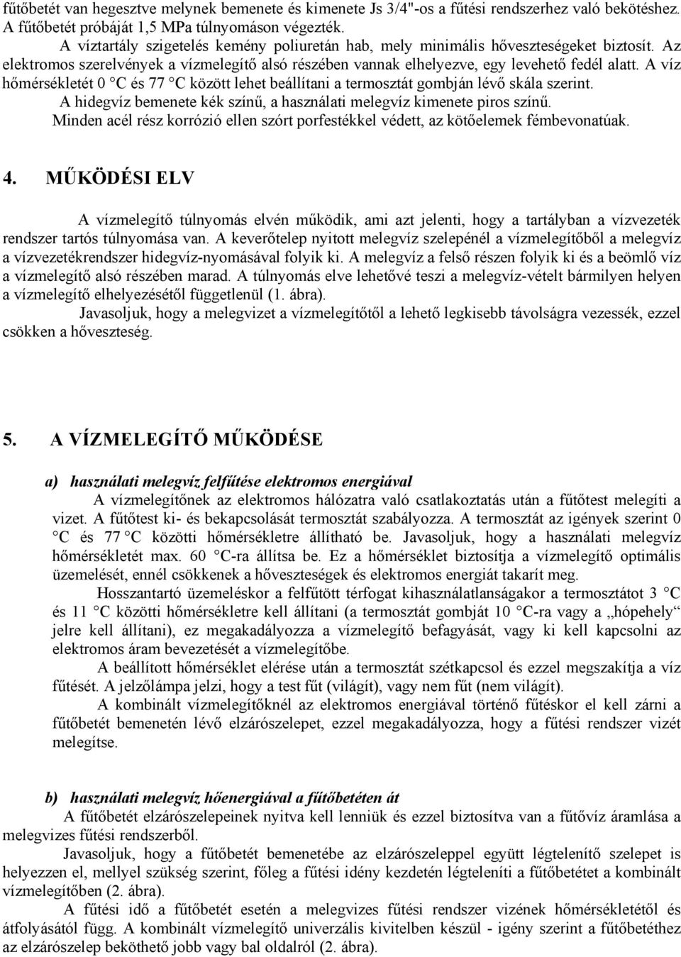 A víz hőmérsékletét 0 C és 77 C között lehet beállítani a termosztát gombján lévő skála szerint. A hidegvíz bemenete kék színű, a használati melegvíz kimenete piros színű.