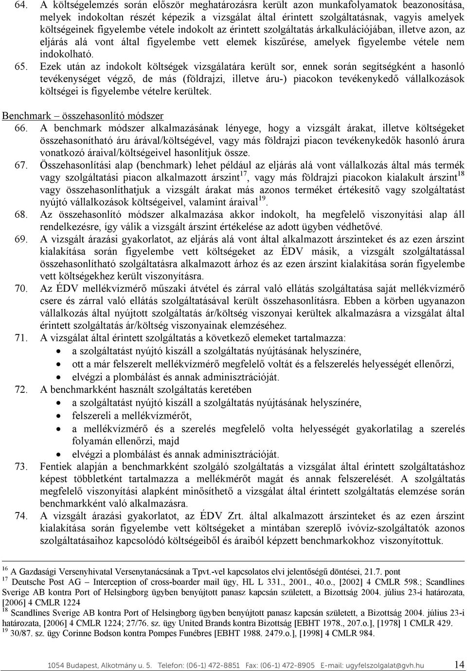 Ezek után az indokolt költségek vizsgálatára került sor, ennek során segítségként a hasonló tevékenységet végző, de más (földrajzi, illetve áru-) piacokon tevékenykedő vállalkozások költségei is