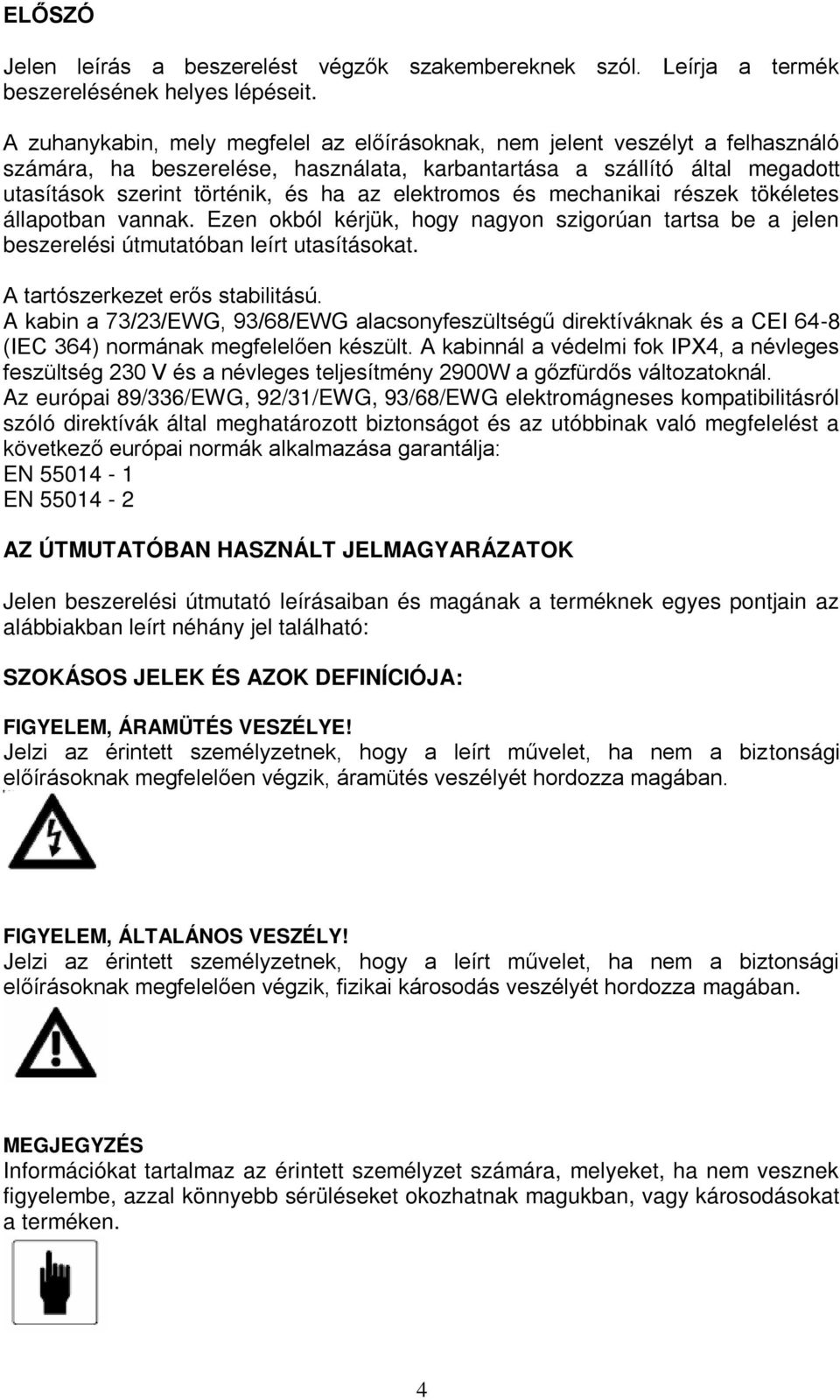 elektromos és mechanikai részek tökéletes állapotban vannak. Ezen okból kérjük, hogy nagyon szigorúan tartsa be a jelen beszerelési útmutatóban leírt utasításokat. A tartószerkezet erős stabilitású.