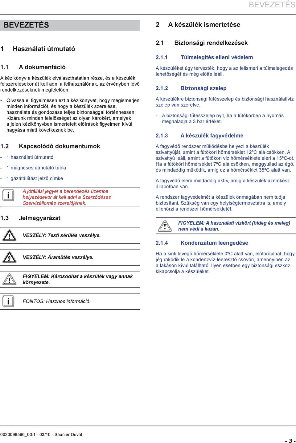 Olvassa el figyelmesen ezt a kézikönyvet, hogy megismerjen minden információt, és hogy a készülék szerelése, használata és gondozása teljes biztonsággal történhessen.