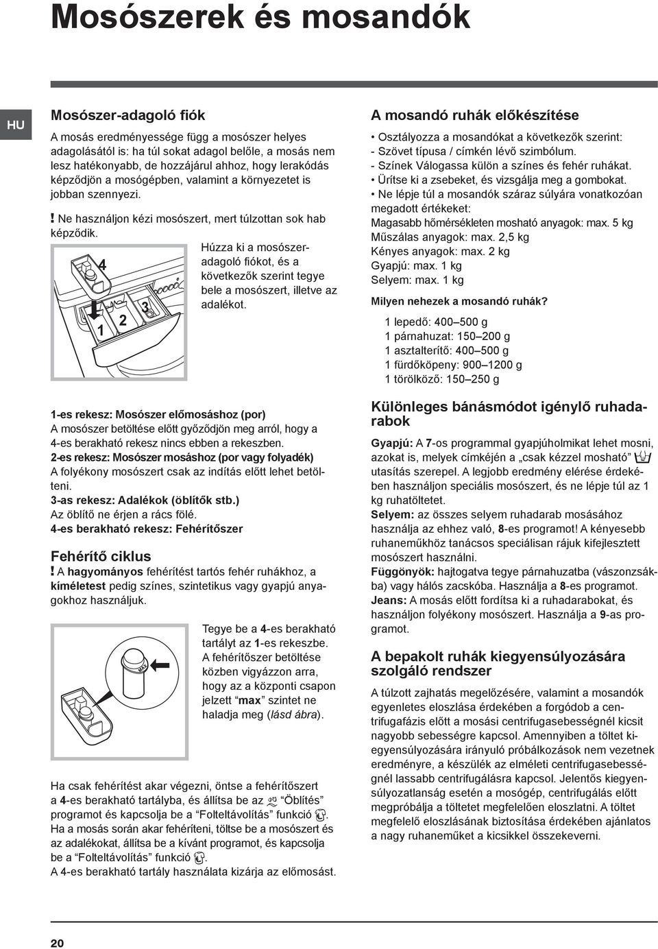 Húzza ki a mosószeradagoló fiókot, és a 4 következők szerint tegye bele a mosószert, illetve az adalékot.