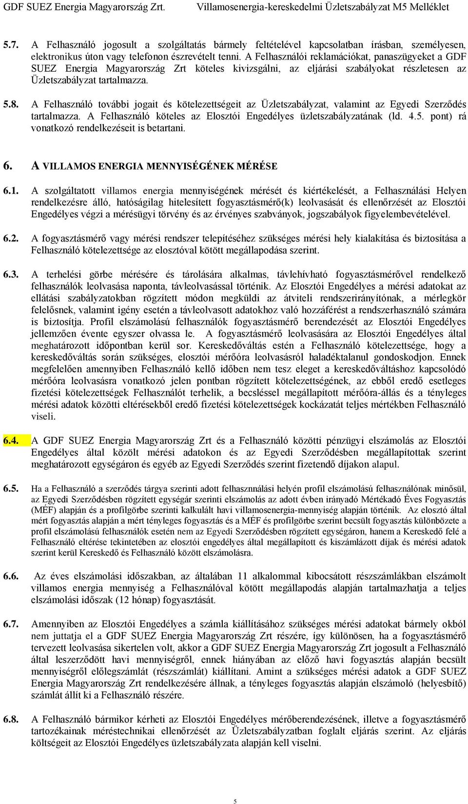 A Felhasználó további jogait és kötelezettségeit az Üzletszabályzat, valamint az Egyedi Szerződés tartalmazza. A Felhasználó köteles az Elosztói Engedélyes üzletszabályzatának (ld. 4.5.