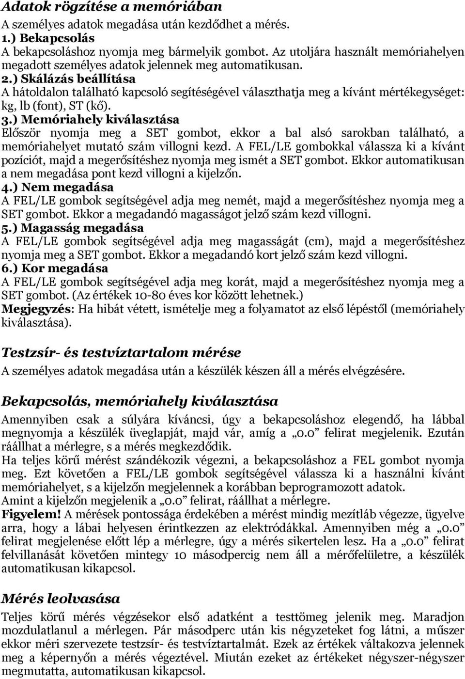 ) Skálázás beállítása A hátoldalon található kapcsoló segítéségével választhatja meg a kívánt mértékegységet: kg, lb (font), ST (kő). 3.