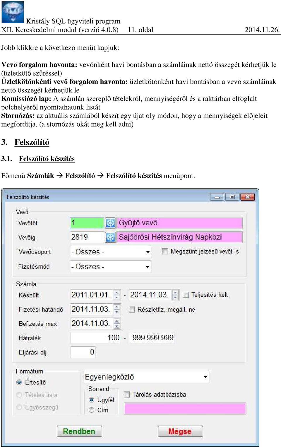 vevő forgalom havonta: üzletkötőnként havi bontásban a vevő számláinak nettó összegét kérhetjük le Komissiózó lap: A számlán szereplő tételekről, mennyiségéről és a