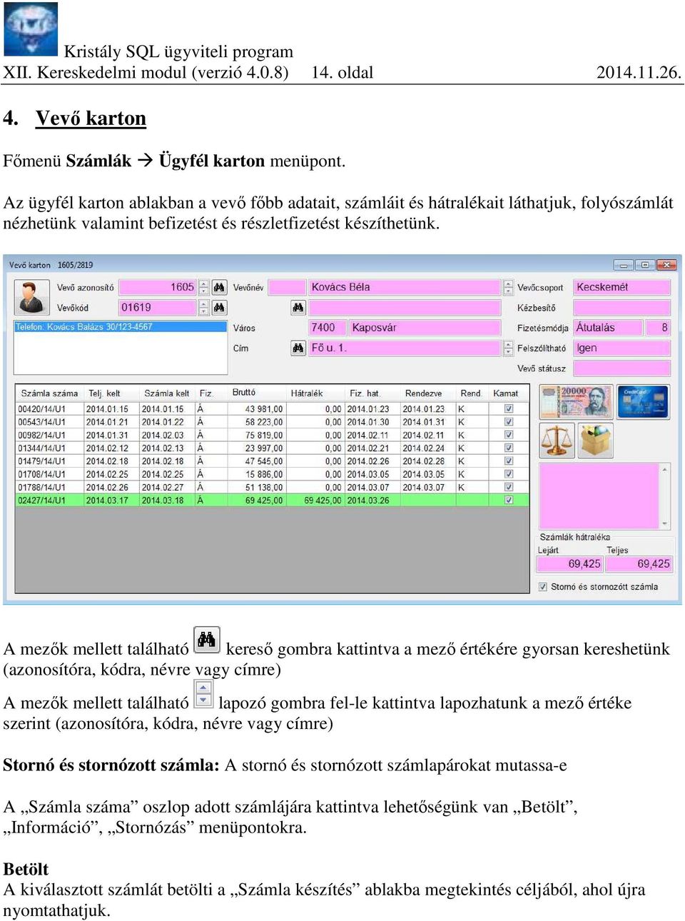 A mezők mellett található kereső gombra kattintva a mező értékére gyorsan kereshetünk (azonosítóra, kódra, névre vagy címre) A mezők mellett található lapozó gombra fel-le kattintva lapozhatunk a