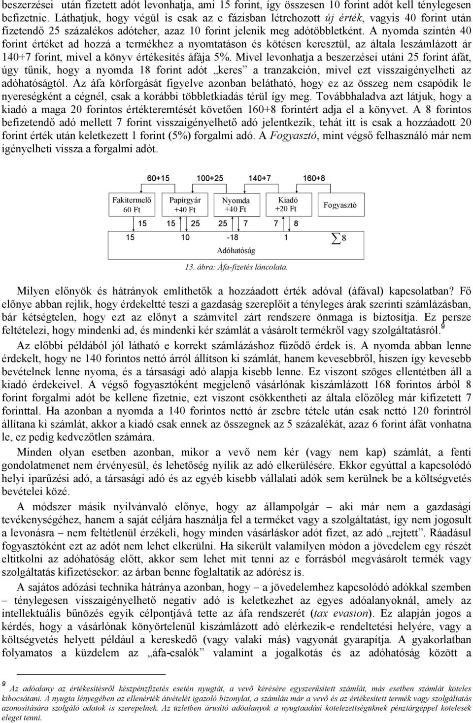 A nyomda szintén 40 forint értéket ad hozzá a termékhez a nyomtatáson és kötésen keresztül, az általa leszámlázott ár 140+7 forint, mivel a könyv értékesítés áfája 5%.