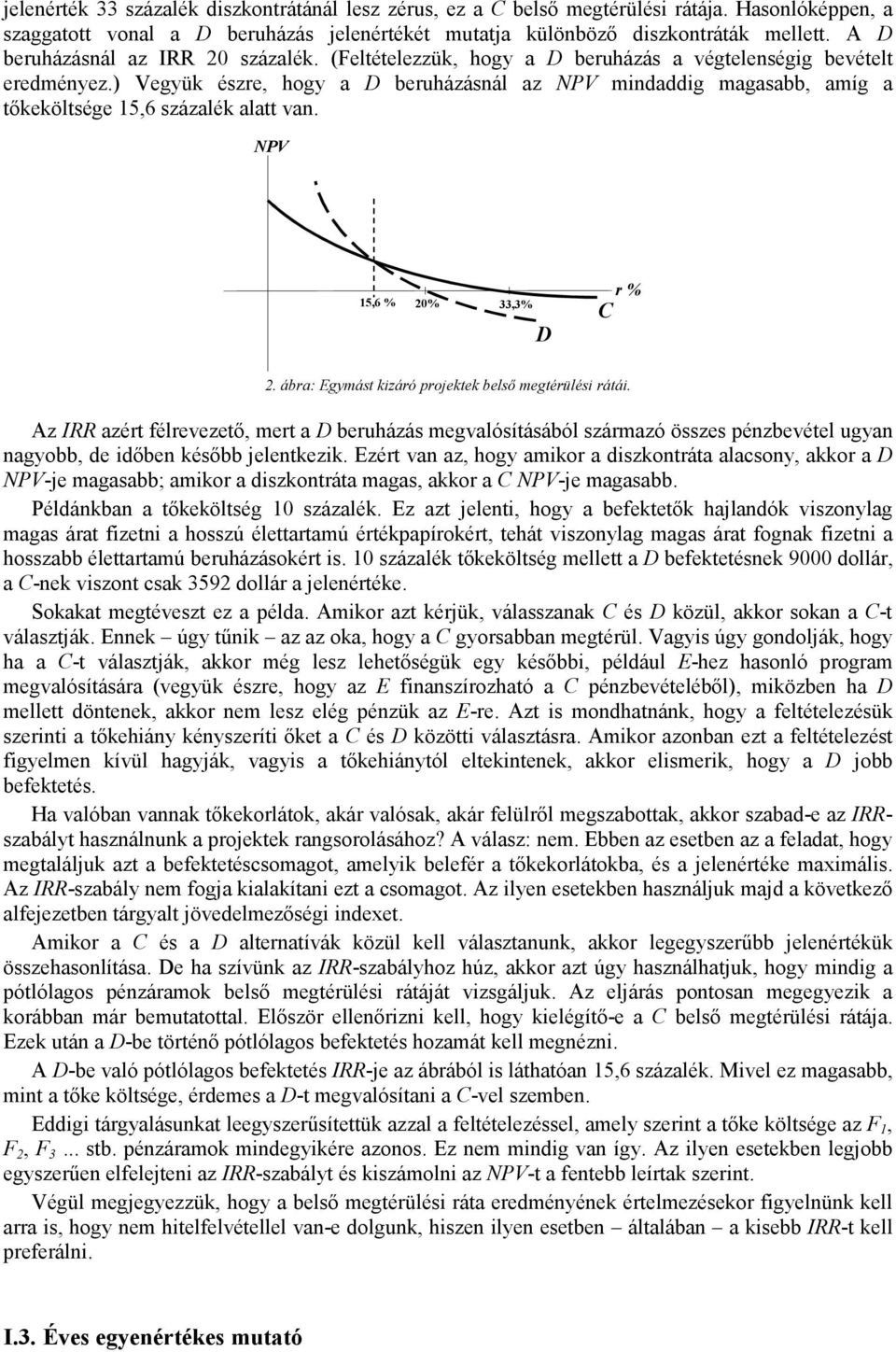 ) Vegyük észre, hogy a D beruházásnál az NPV mindaddig magasabb, amíg a tőkeköltsége 15,6 százalék alatt van. NPV 15,6 % 20% 33,3% D C r % 2. ábra: Egymást kizáró projektek belső megtérülési rátái.