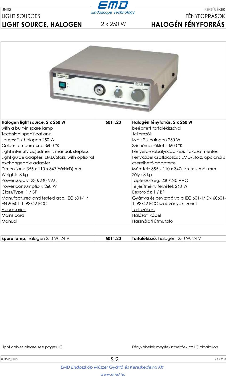 Színhőmérséklet : 3600 K Light intensity adjustment: manual, stepless Fényerő-szabályozás: kézi, fokozatmentes Light guide adapter: EMD/Storz, with optional exchangeable adapter Fénykábel csatlakozás