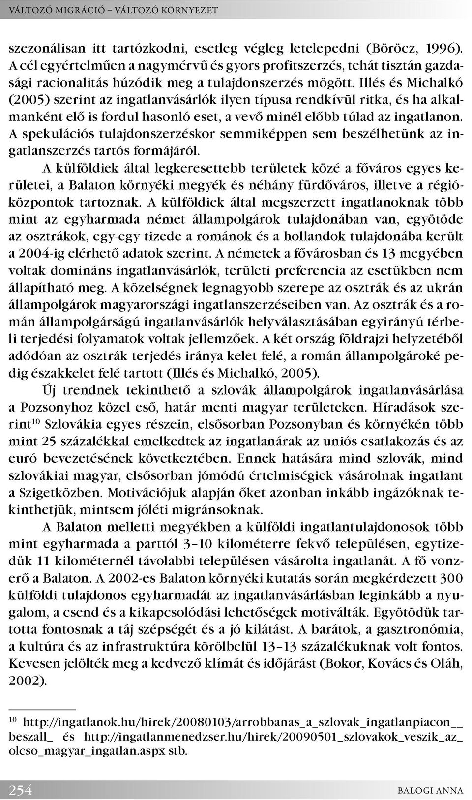 Illés és Michalkó (2005) szerint az ingatlanvásárlók ilyen típusa rendkívül ritka, és ha alkalmanként elő is fordul hasonló eset, a vevő minél előbb túlad az ingatlanon.