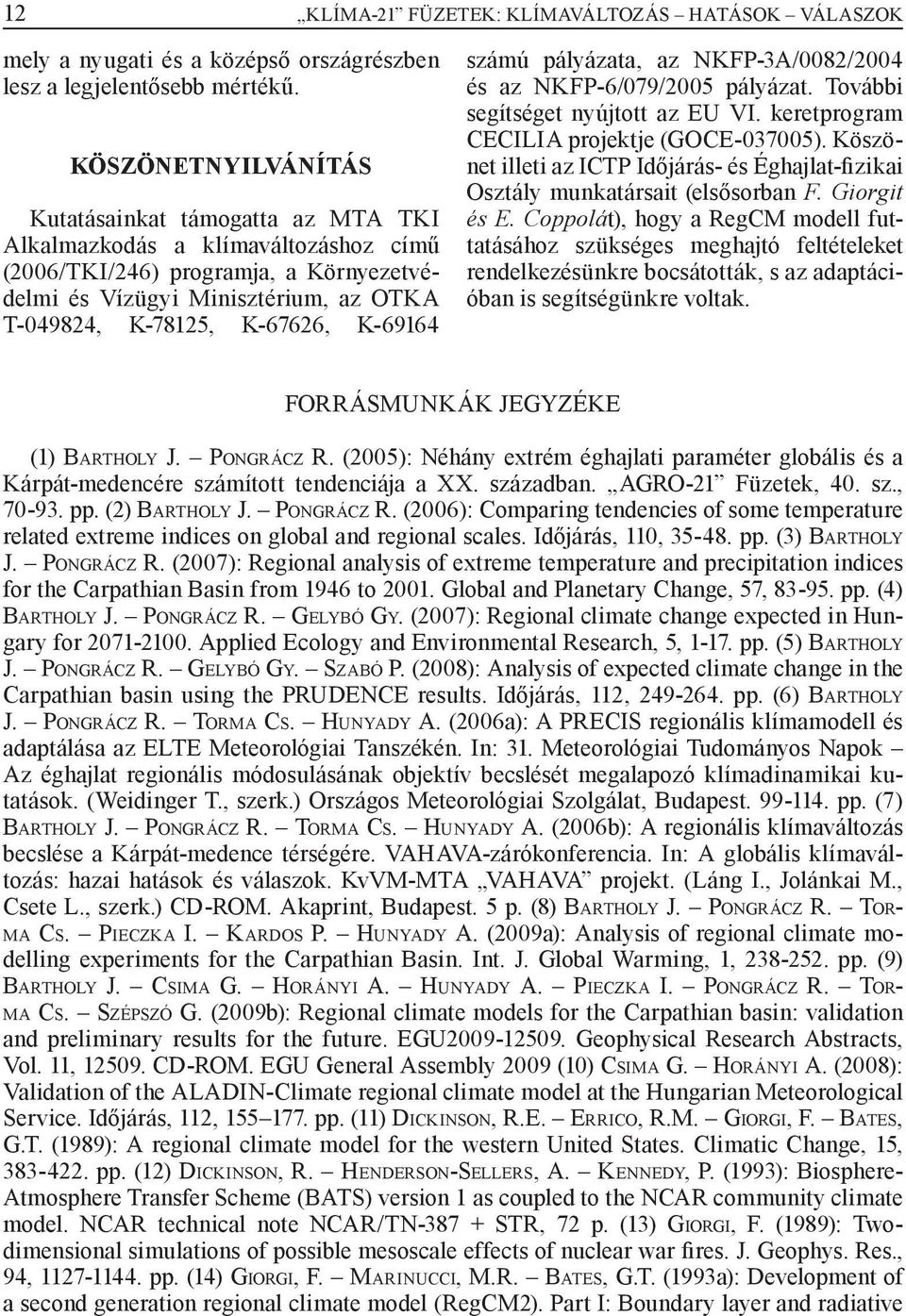 K-69164 számú pályázata, az NKFP-3A/0082/2004 és az NKFP-6/079/2005 pályázat. További segítséget nyújtott az EU VI. keretprogram CECILIA projektje (GOCE-037005).