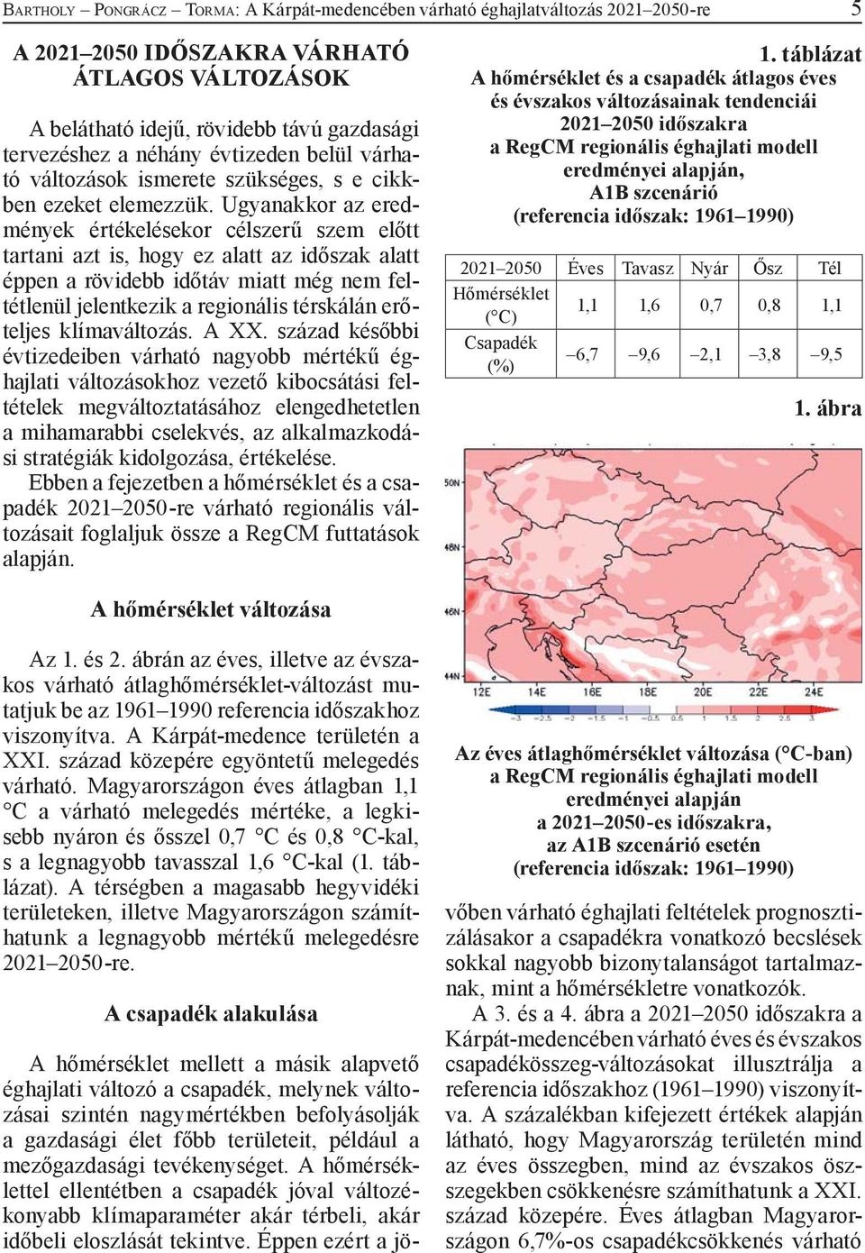 Ugyanakkor az eredmények értékelésekor célszerű szem előtt tartani azt is, hogy ez alatt az időszak alatt éppen a rövidebb időtáv miatt még nem feltétlenül jelentkezik a regionális térskálán