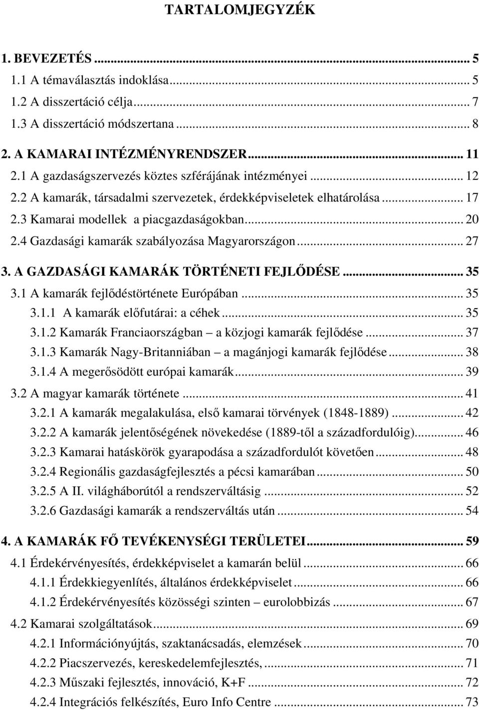 4 Gazdasági kamarák szabályozása Magyarországon... 27 3. A GAZDASÁGI KAMARÁK TÖRTÉNETI FEJL DÉSE... 35 3.1 A kamarák fejl déstörténete Európában... 35 3.1.1 A kamarák el futárai: a céhek... 35 3.1.2 Kamarák Franciaországban a közjogi kamarák fejl dése.