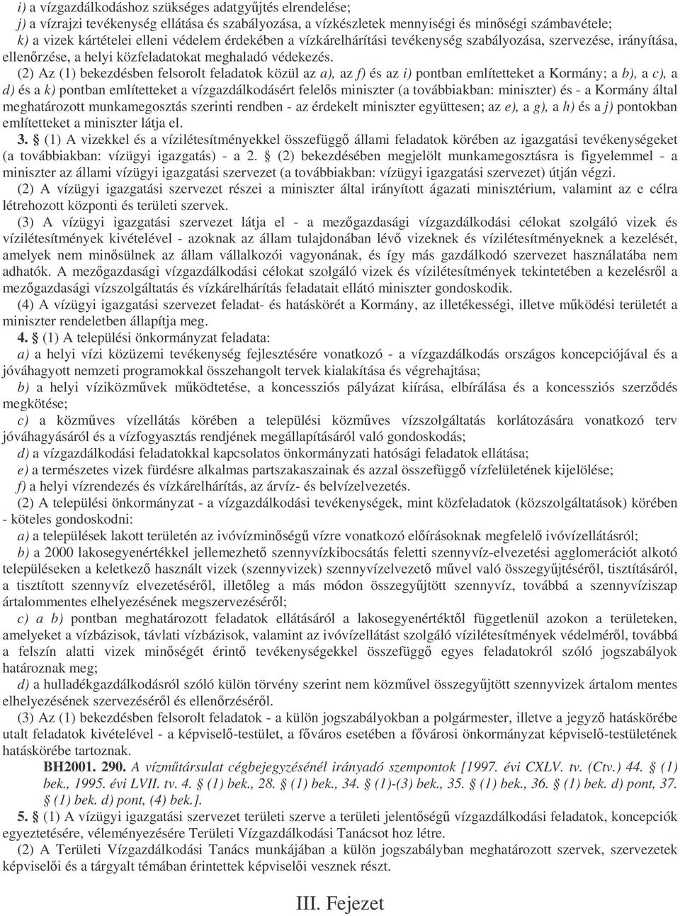 (2) Az (1) bekezdésben felsorolt feladatok közül az a), az f) és az i) pontban említetteket a Kormány; a b), a c), a d) és a k) pontban említetteket a vízgazdálkodásért felels miniszter (a