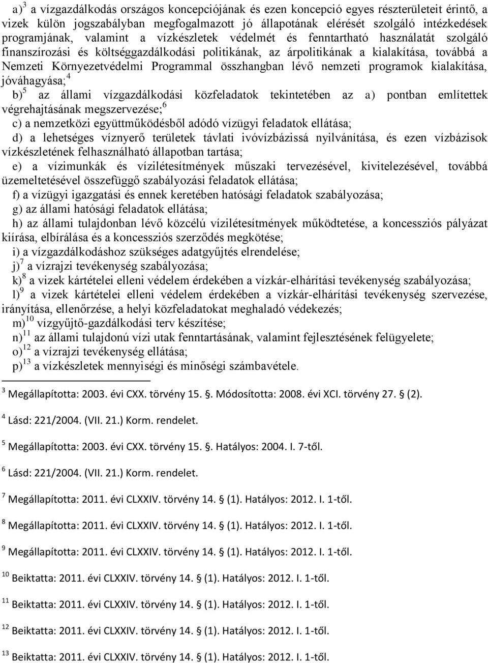 összhangban lévő nemzeti programok kialakítása, jóváhagyása; 4 b) 5 az állami vízgazdálkodási közfeladatok tekintetében az a) pontban említettek végrehajtásának megszervezése; 6 c) a nemzetközi