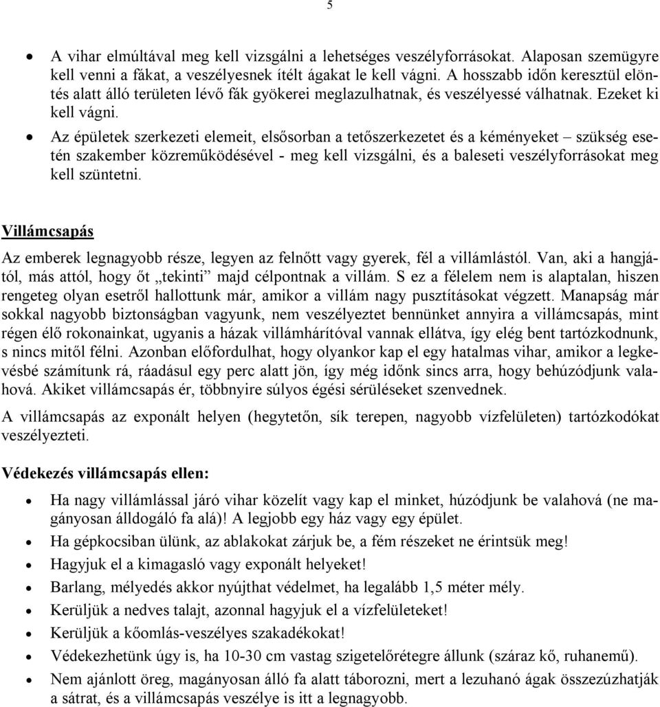 Az épületek szerkezeti elemeit, elsősorban a tetőszerkezetet és a kéményeket szükség esetén szakember közreműködésével - meg kell vizsgálni, és a baleseti veszélyforrásokat meg kell szüntetni.