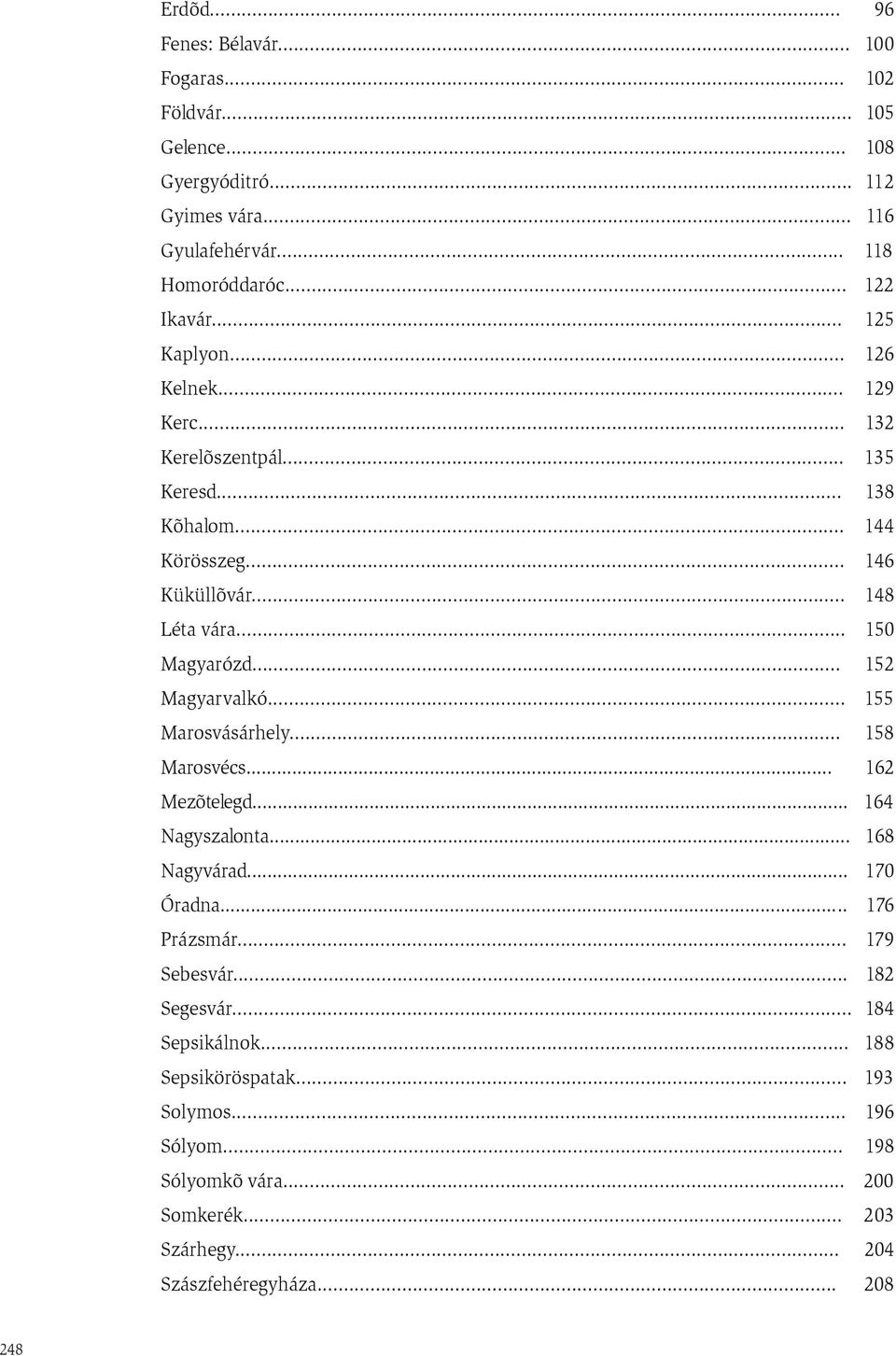 .. 152 Magyarvalkó... 155 Marosvásárhely... 158 Marosvécs... 162 Mezõtelegd... 164 Nagyszalonta... 168 Nagyvárad... 170 Óradna... 176 Prázsmár... 179 Sebesvár.