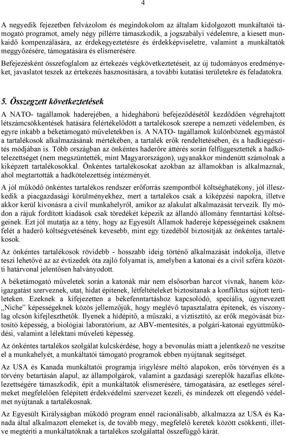 Befejezésként összefoglalom az értekezés végkövetkeztetéseit, az új tudományos eredményeket, javaslatot teszek az értekezés hasznosítására, a további kutatási területekre és feladatokra. 5.