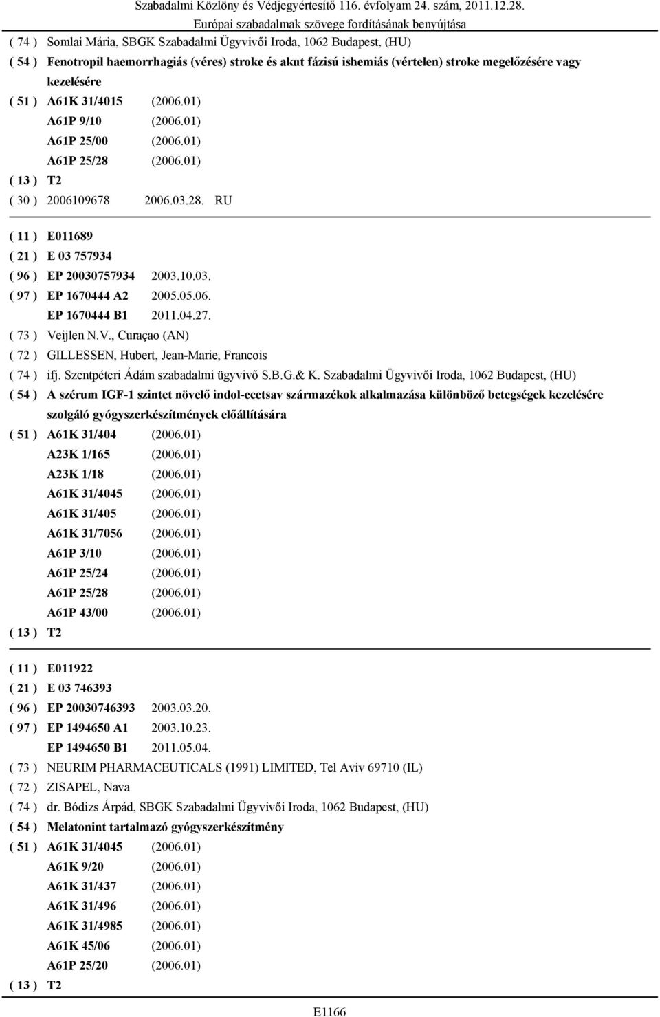 05.06. EP 1670444 B1 2011.04.27. ( 73 ) Veijlen N.V., Curaçao (AN) ( 72 ) GILLESSEN, Hubert, Jean-Marie, Francois ( 74 ) ifj. Szentpéteri Ádám szabadalmi ügyvivő S.B.G.& K.