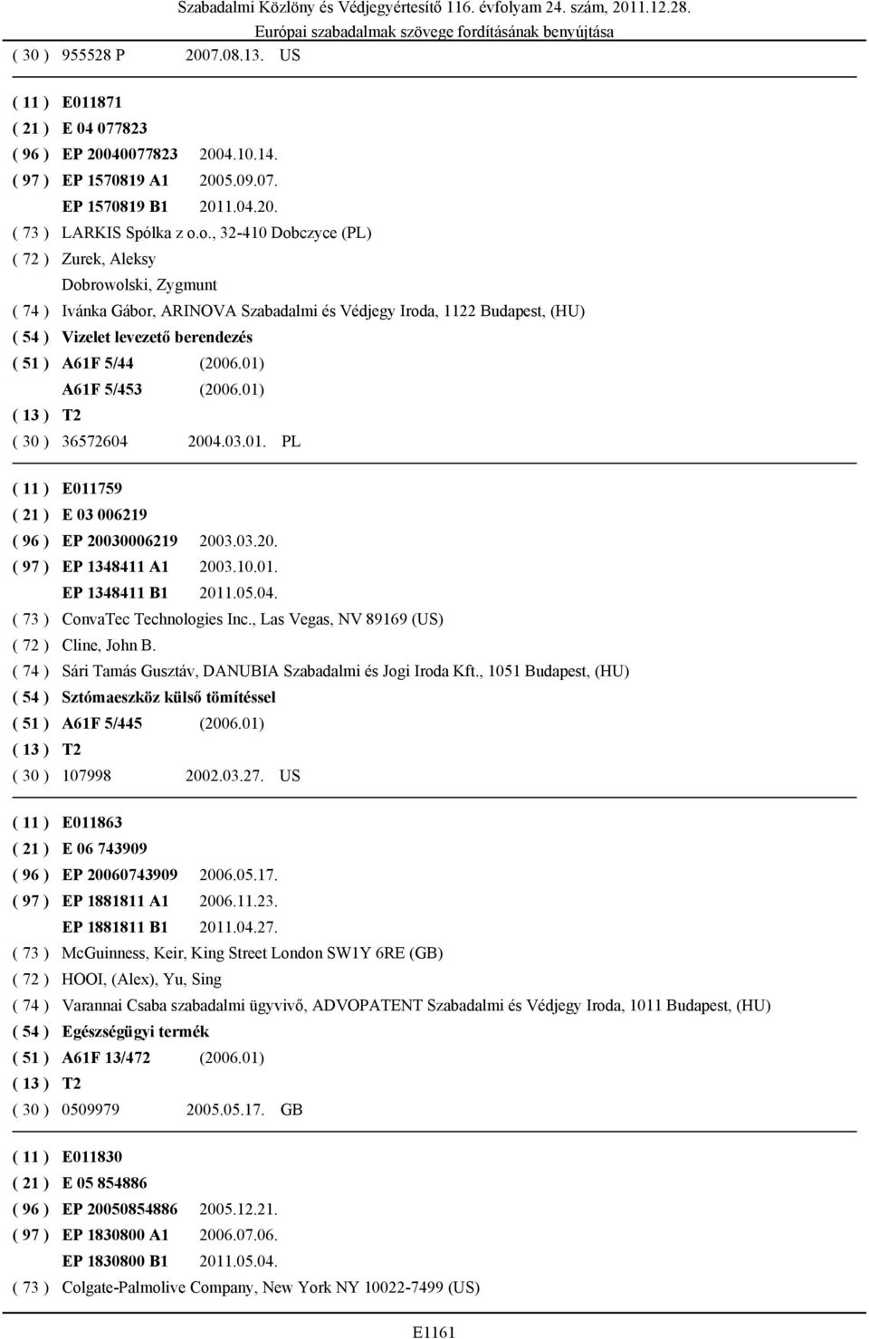 (2006.01) A61F 5/453 (2006.01) ( 30 ) 36572604 2004.03.01. PL ( 11 ) E011759 ( 21 ) E 03 006219 ( 96 ) EP 20030006219 2003.03.20. ( 97 ) EP 1348411 A1 2003.10.01. EP 1348411 B1 2011.05.04. ( 73 ) ConvaTec Technologies Inc.