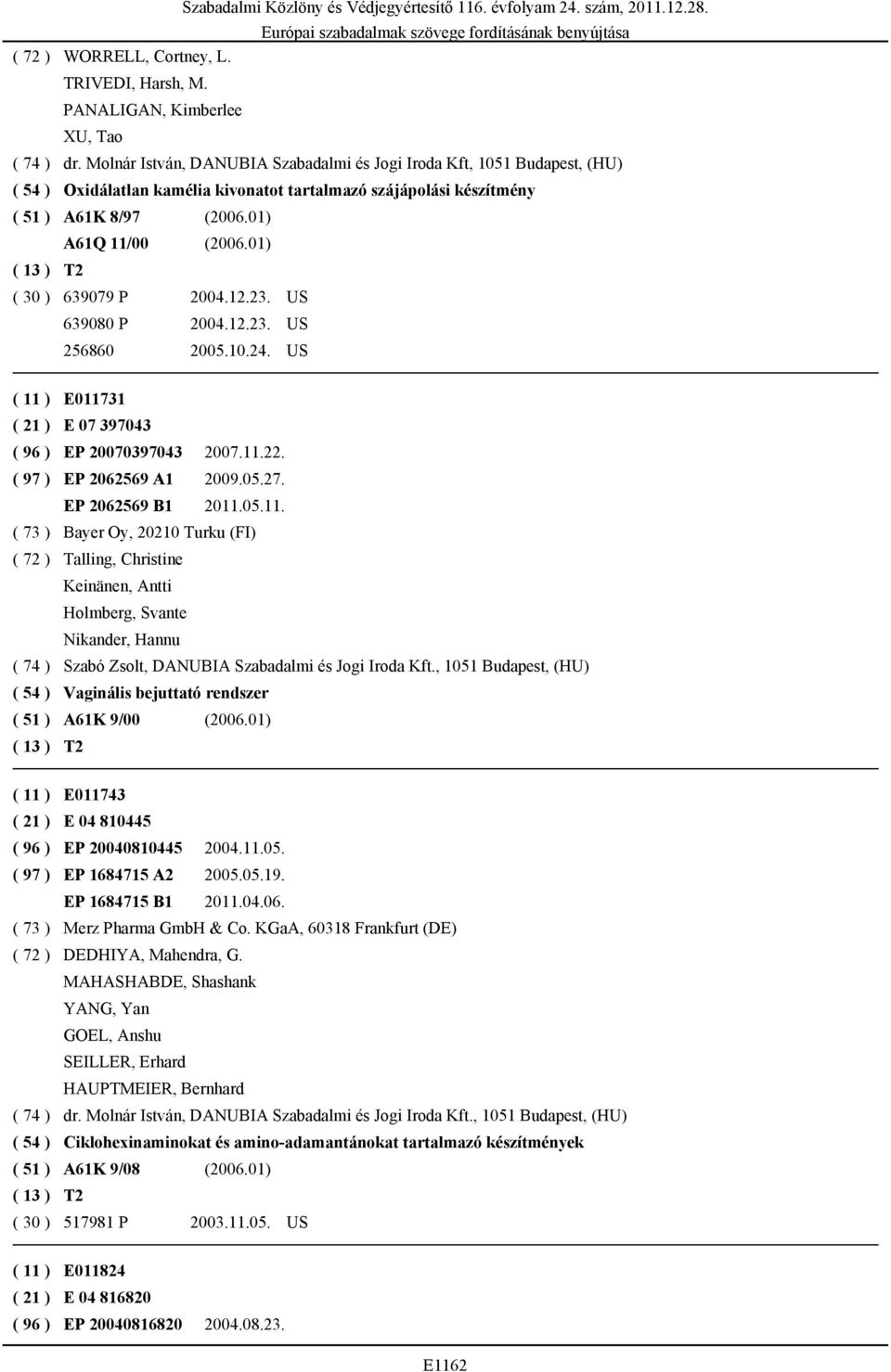 01) ( 30 ) 639079 P 2004.12.23. US 639080 P 2004.12.23. US 256860 2005.10.24. US ( 11 ) E011731 ( 21 ) E 07 397043 ( 96 ) EP 20070397043 2007.11.22. ( 97 ) EP 2062569 A1 2009.05.27.