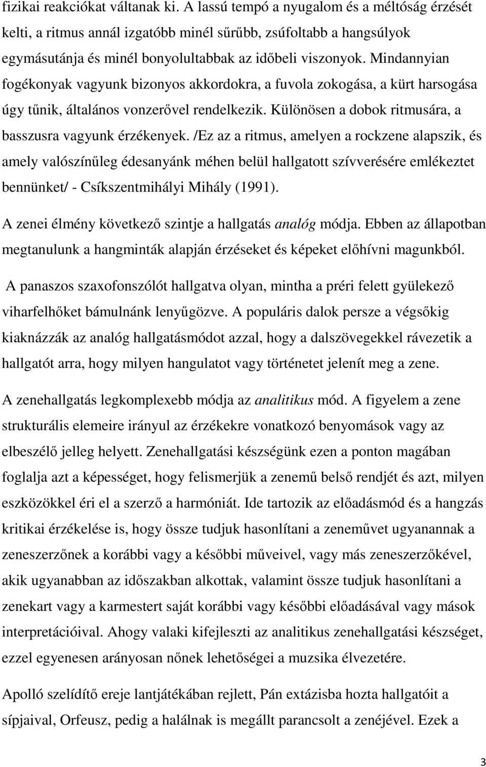 Mindannyian fogékonyak vagyunk bizonyos akkordokra, a fuvola zokogása, a kürt harsogása úgy tűnik, általános vonzerővel rendelkezik. Különösen a dobok ritmusára, a basszusra vagyunk érzékenyek.