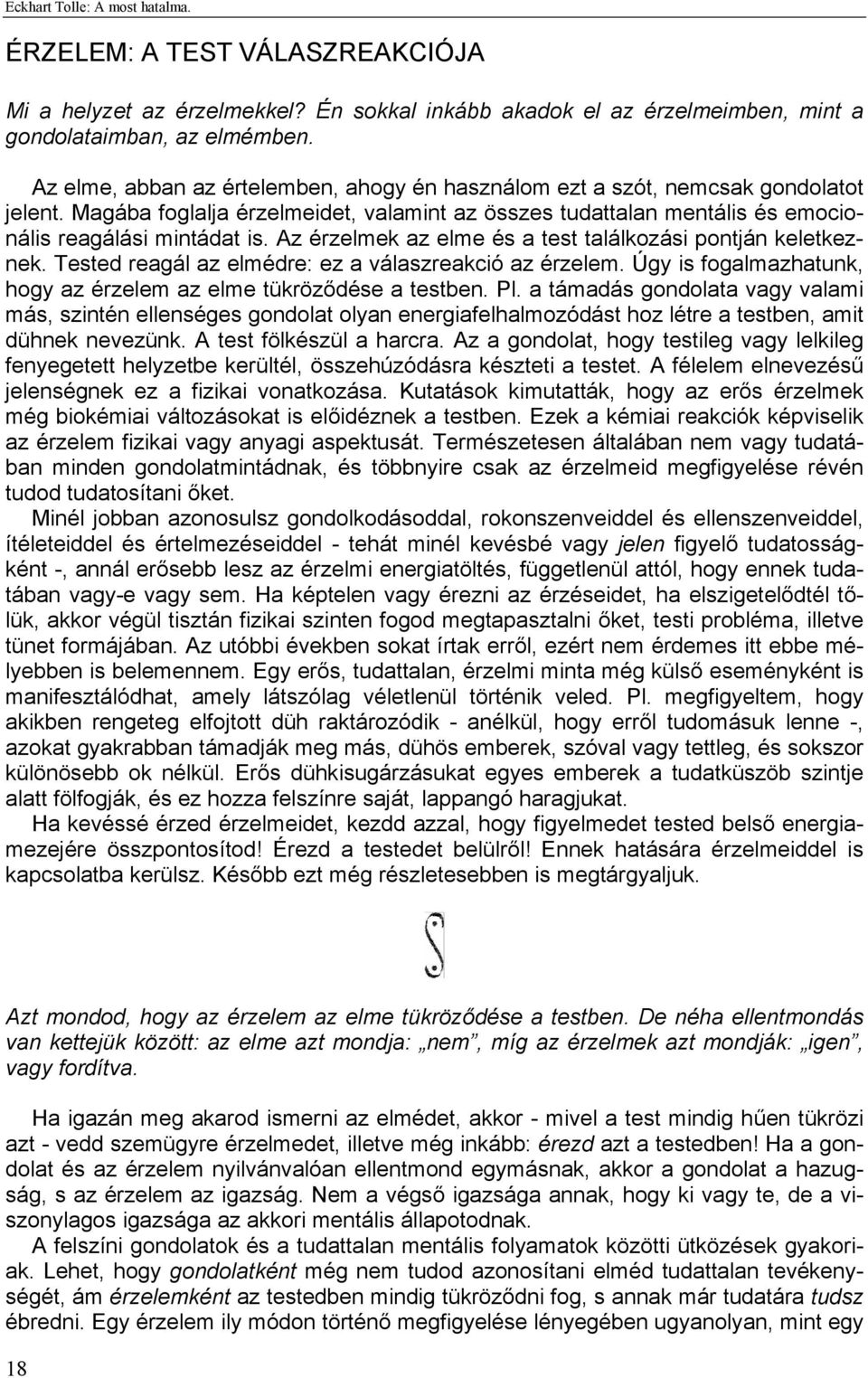 Az érzelmek az elme és a test találkozási pontján keletkeznek. Tested reagál az elmédre: ez a válaszreakció az érzelem. Úgy is fogalmazhatunk, hogy az érzelem az elme tükröződése a testben. Pl.