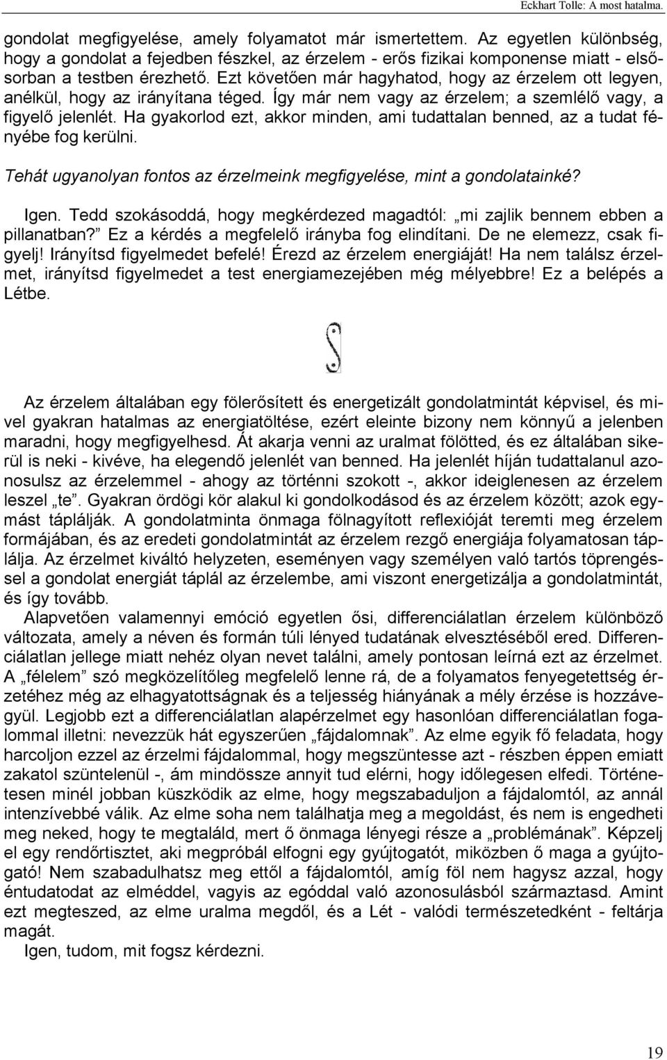 Ha gyakorlod ezt, akkor minden, ami tudattalan benned, az a tudat fényébe fog kerülni. Tehát ugyanolyan fontos az érzelmeink megfigyelése, mint a gondolatainké? Igen.