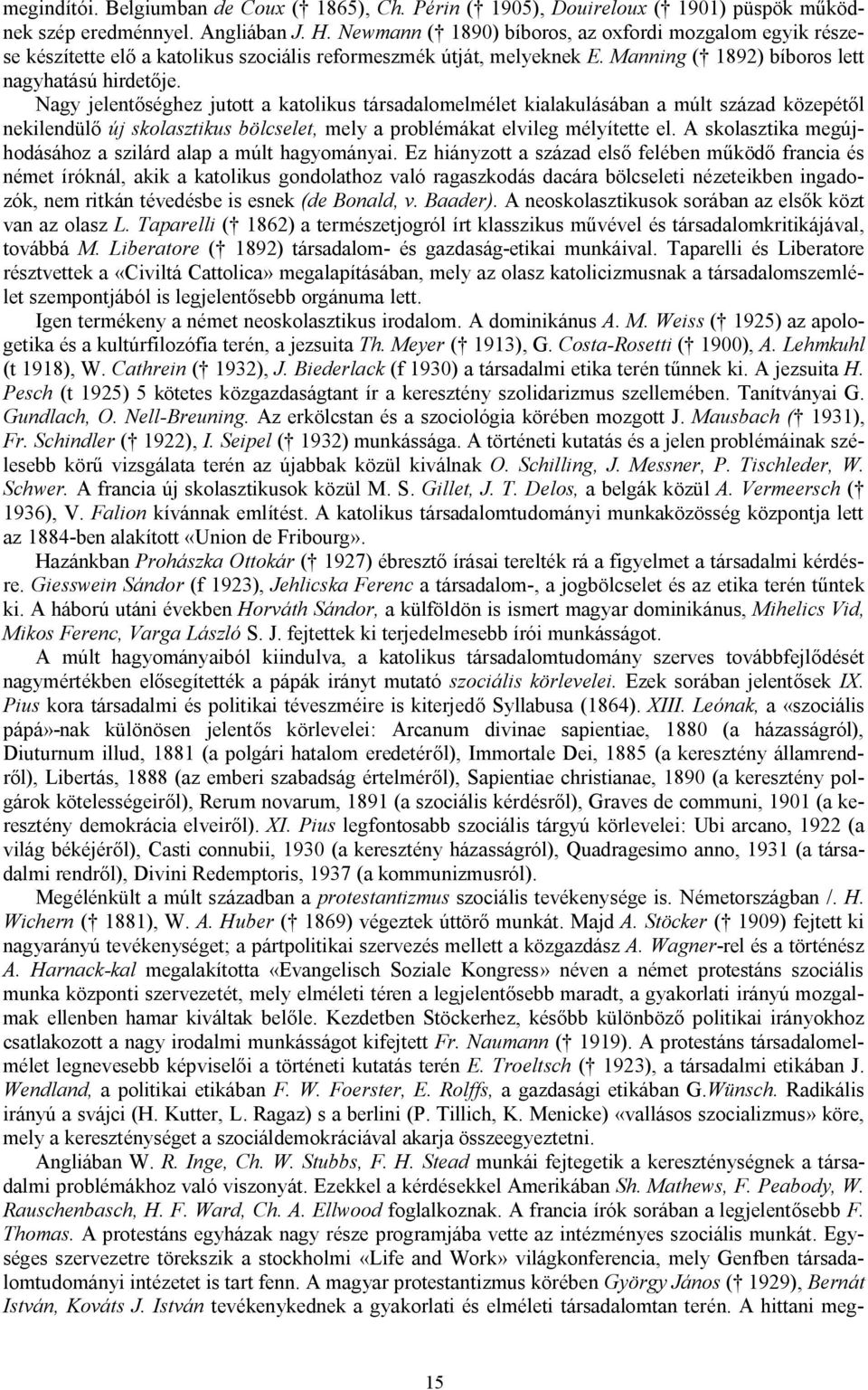 Nagy jelentőséghez jutott a katolikus társadalomelmélet kialakulásában a múlt század közepétől nekilendülő új skolasztikus bölcselet, mely a problémákat elvileg mélyítette el.