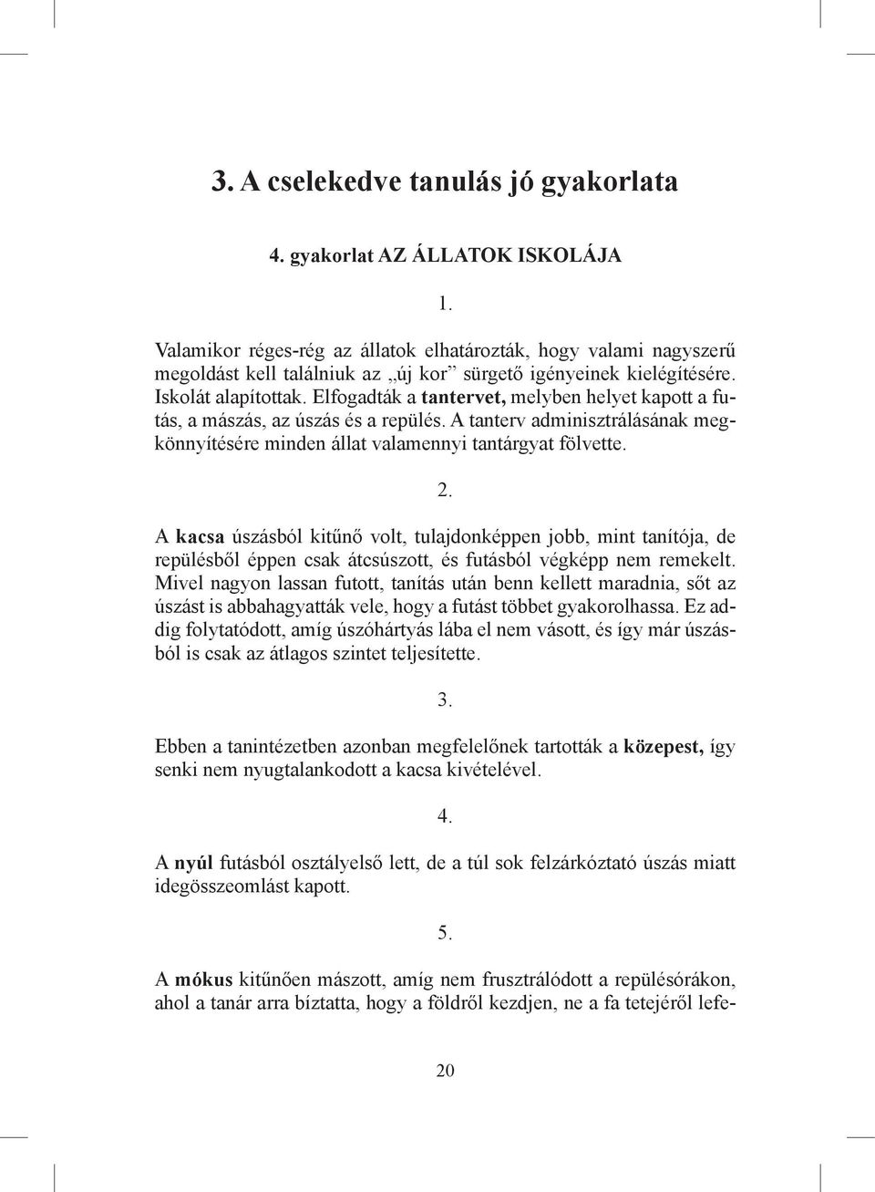 Elfogadták a tantervet, melyben helyet kapott a futás, a mászás, az úszás és a repülés. A tanterv adminisztrálásának megkönnyítésére minden állat valamennyi tantárgyat fölvette. 2.