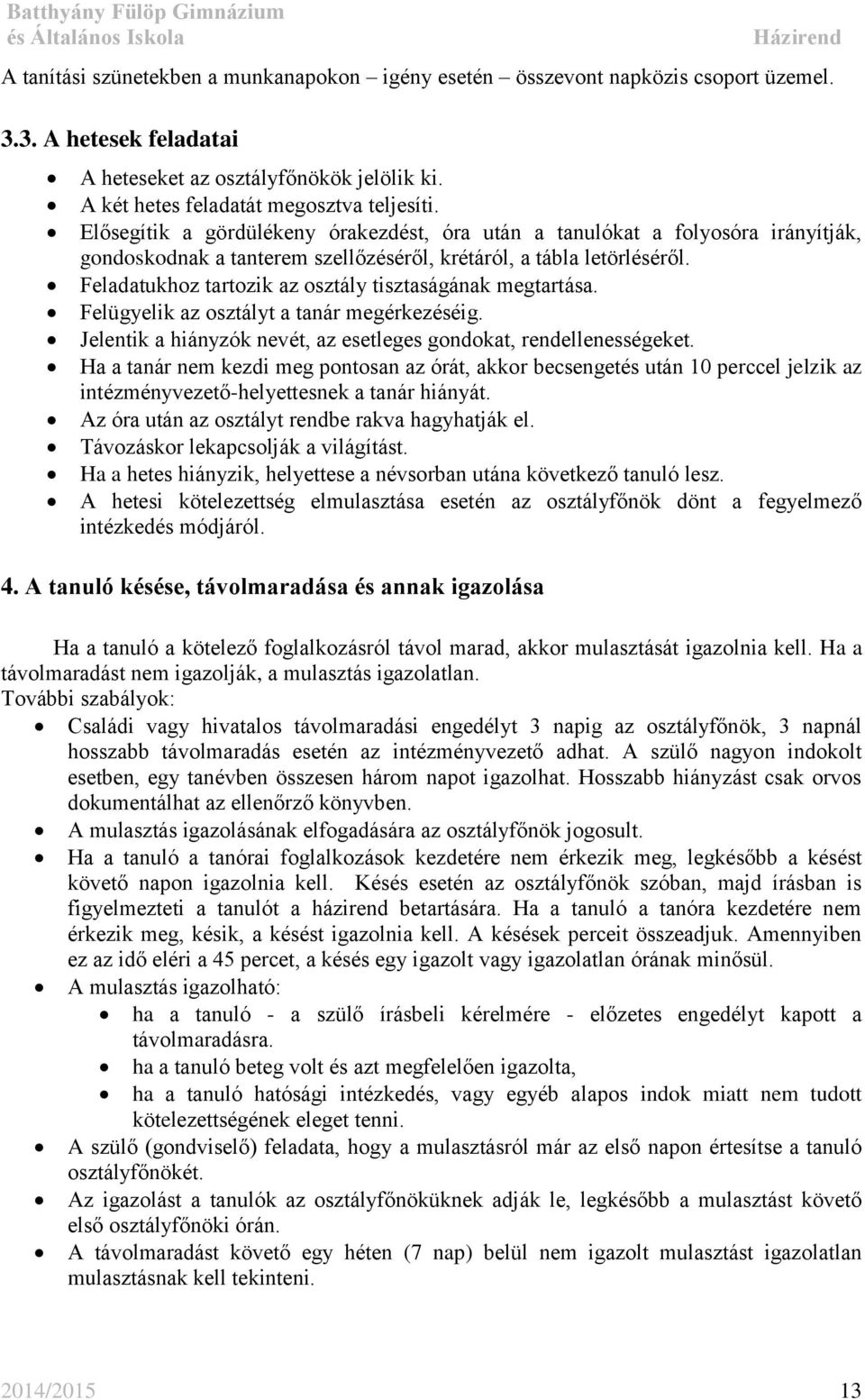 Feladatukhoz tartozik az osztály tisztaságának megtartása. Felügyelik az osztályt a tanár megérkezéséig. Jelentik a hiányzók nevét, az esetleges gondokat, rendellenességeket.