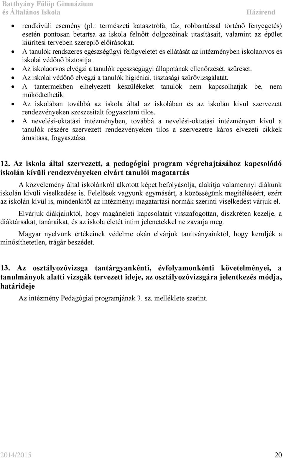 A tanulók rendszeres egészségügyi felügyeletét és ellátását az intézményben iskolaorvos és iskolai védőnő biztosítja. Az iskolaorvos elvégzi a tanulók egészségügyi állapotának ellenőrzését, szűrését.