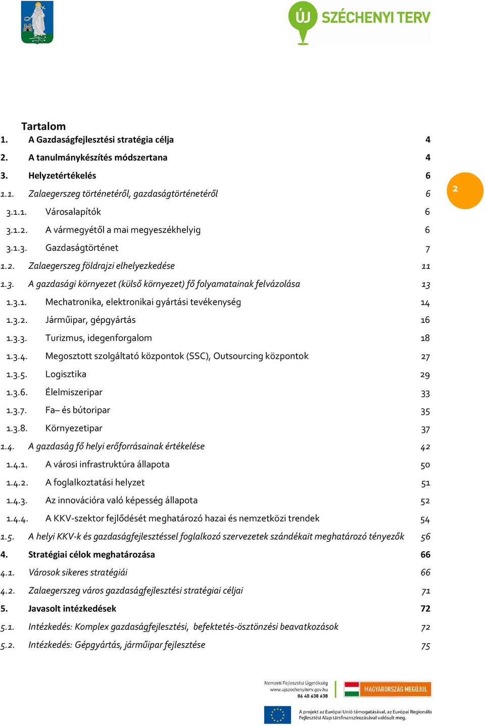 3.2. Járműipar, gépgyártás 16 1.3.3. Turizmus, idegenforgalom 18 1.3.4. Megosztott szolgáltató központok (SSC), Outsourcing központok 27 1.3.5. Logisztika 29 1.3.6. Élelmiszeripar 33 1.3.7. Fa és bútoripar 35 1.