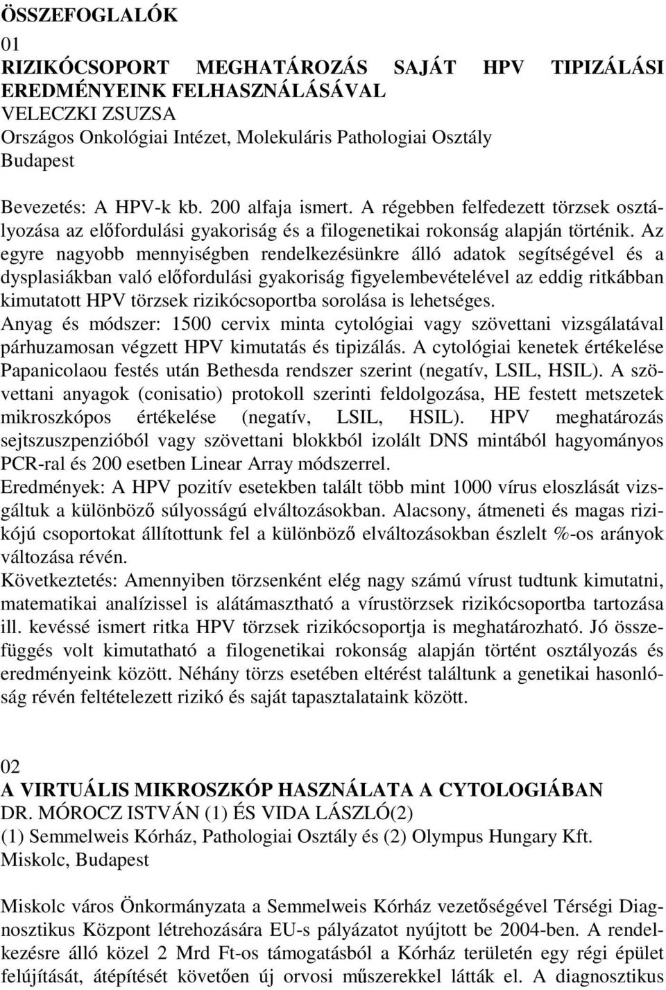 Az egyre nagyobb mennyiségben rendelkezésünkre álló adatok segítségével és a dysplasiákban való elfordulási gyakoriság figyelembevételével az eddig ritkábban kimutatott HPV törzsek rizikócsoportba