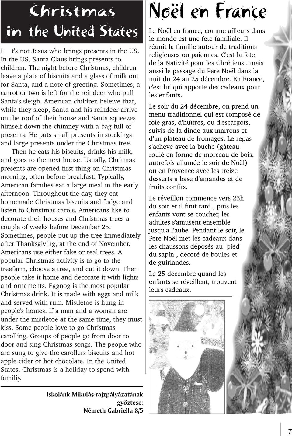 American children beleive that, while they sleep, Santa and his reindeer arrive on the roof of their house and Santa squeezes himself down the chimney with a bag full of presents.