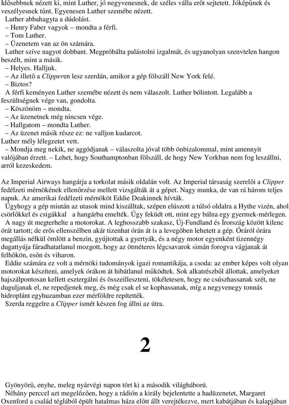 Halljuk. Az illető a Clipperen lesz szerdán, amikor a gép fölszáll New York felé. Biztos? A férfi keményen Luther szemébe nézett és nem válaszolt. Luther bólintott.