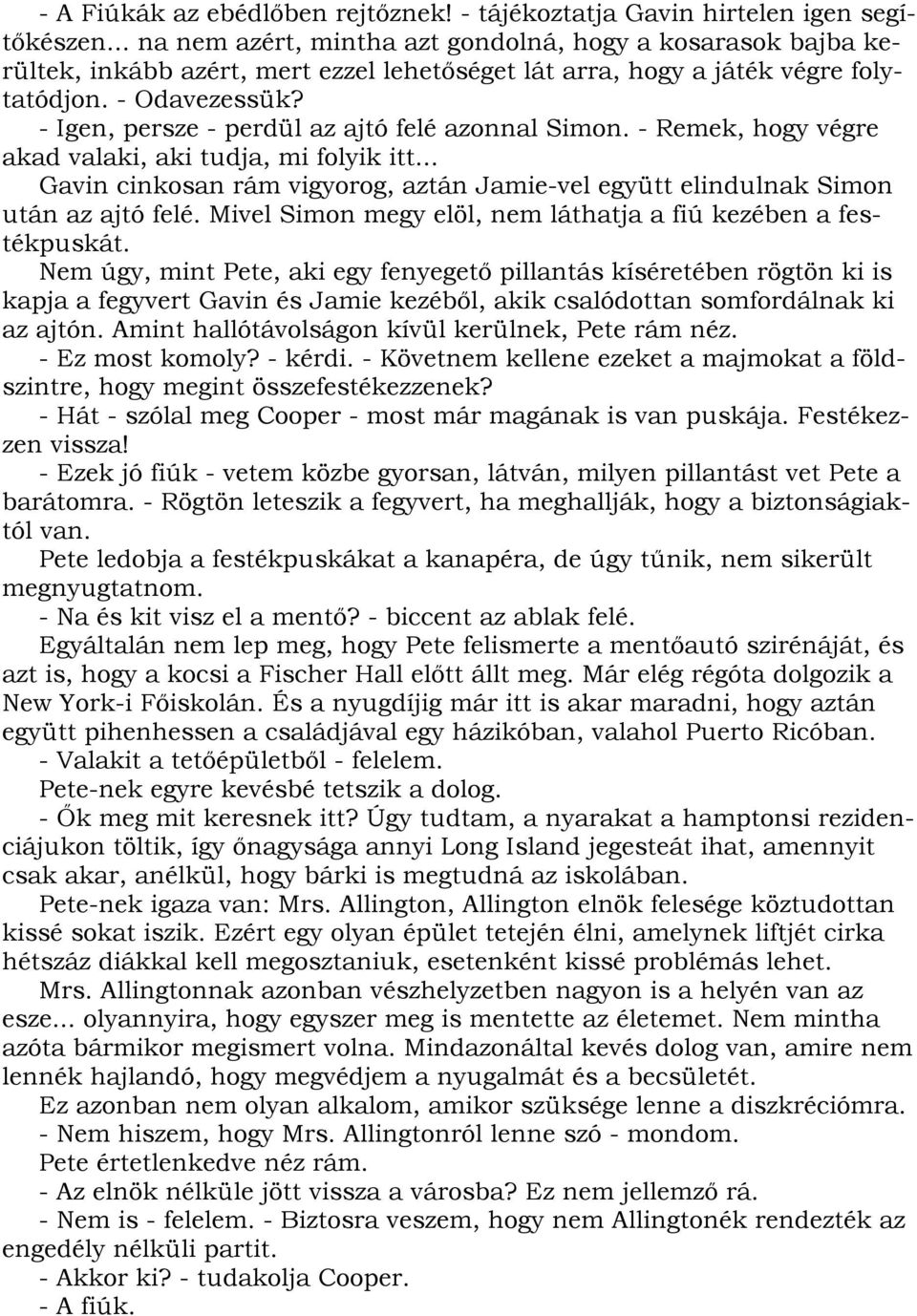 - Igen, persze - perdül az ajtó felé azonnal Simon. - Remek, hogy végre akad valaki, aki tudja, mi folyik itt... Gavin cinkosan rám vigyorog, aztán Jamie-vel együtt elindulnak Simon után az ajtó felé.