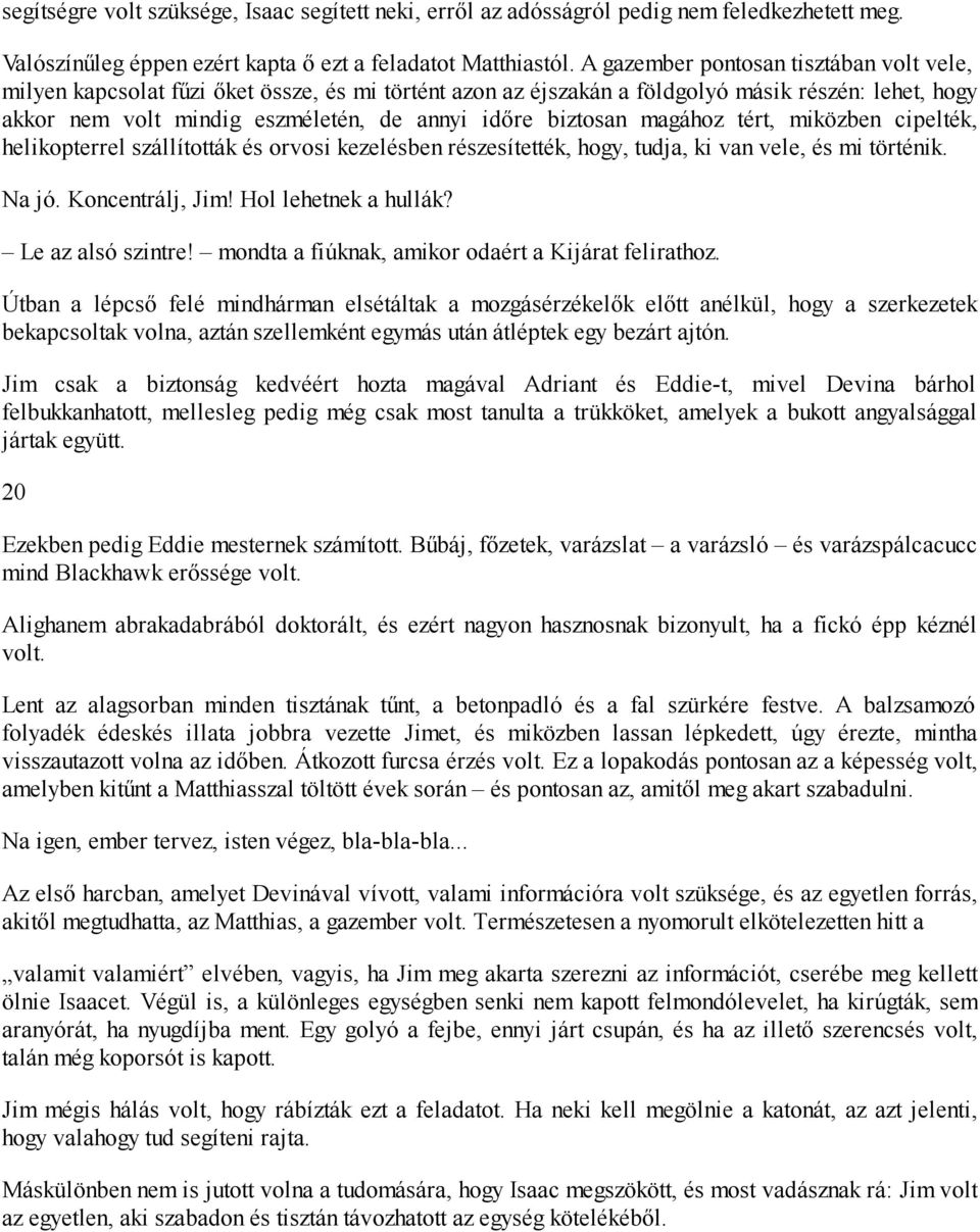 biztosan magához tért, miközben cipelték, helikopterrel szállították és orvosi kezelésben részesítették, hogy, tudja, ki van vele, és mi történik. Na jó. Koncentrálj, Jim! Hol lehetnek a hullák?