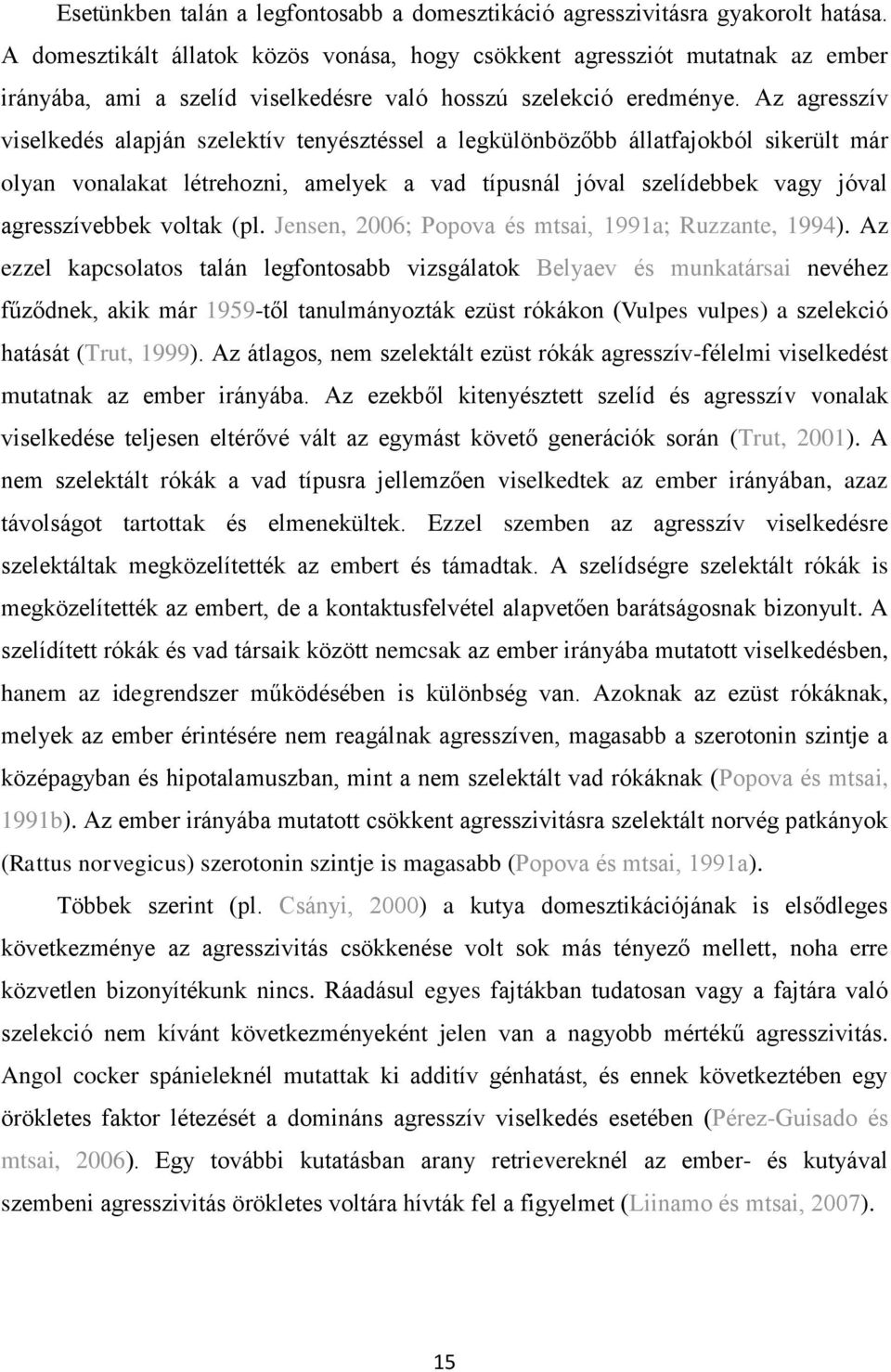 Az agresszív viselkedés alapján szelektív tenyésztéssel a legkülönbözőbb állatfajokból sikerült már olyan vonalakat létrehozni, amelyek a vad típusnál jóval szelídebbek vagy jóval agresszívebbek