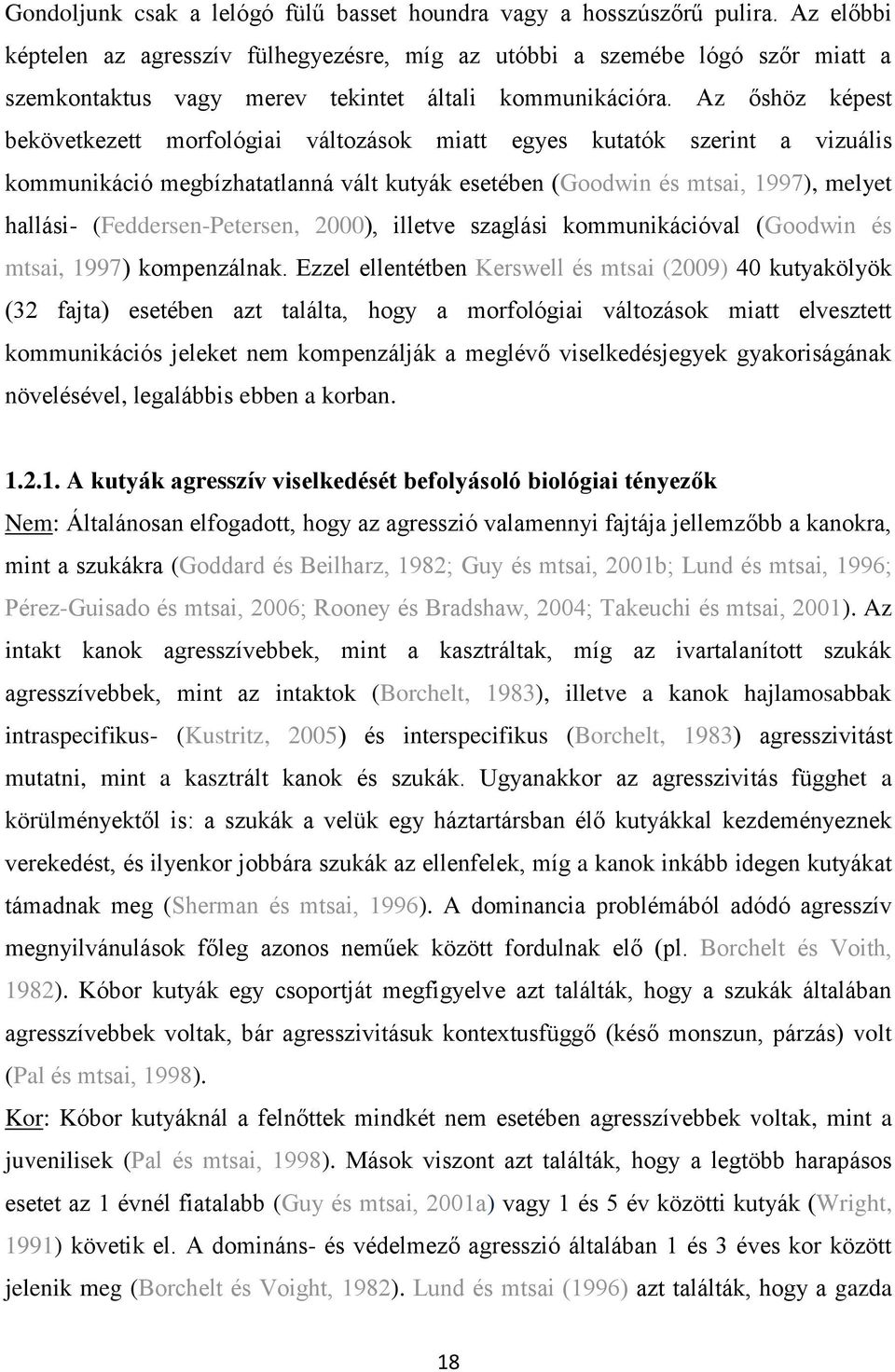 Az őshöz képest bekövetkezett morfológiai változások miatt egyes kutatók szerint a vizuális kommunikáció megbízhatatlanná vált kutyák esetében (Goodwin és mtsai, 1997), melyet hallási-