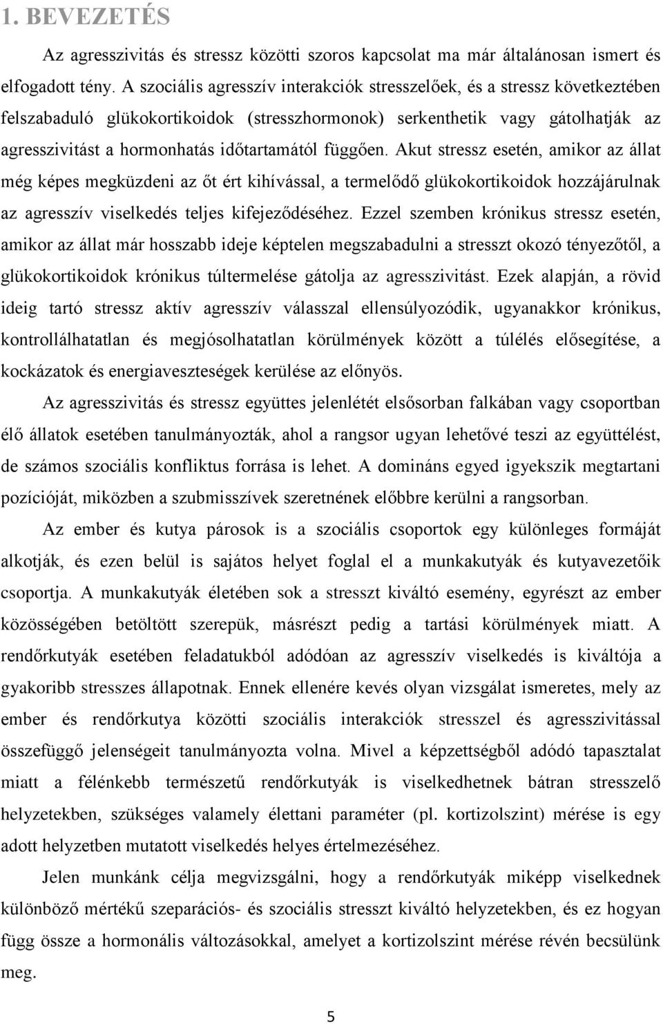 függően. Akut stressz esetén, amikor az állat még képes megküzdeni az őt ért kihívással, a termelődő glükokortikoidok hozzájárulnak az agresszív viselkedés teljes kifejeződéséhez.