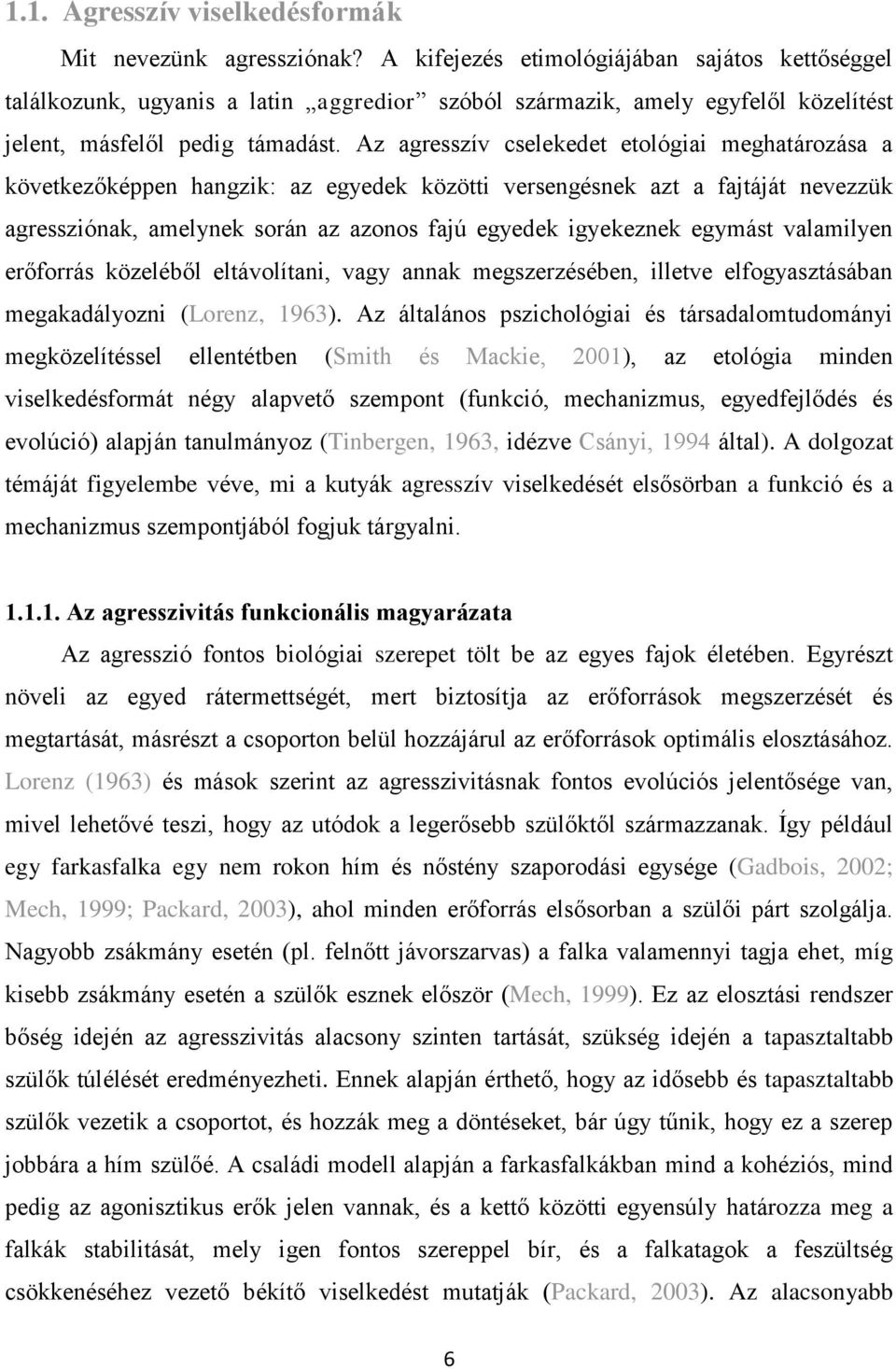 Az agresszív cselekedet etológiai meghatározása a következőképpen hangzik: az egyedek közötti versengésnek azt a fajtáját nevezzük agressziónak, amelynek során az azonos fajú egyedek igyekeznek