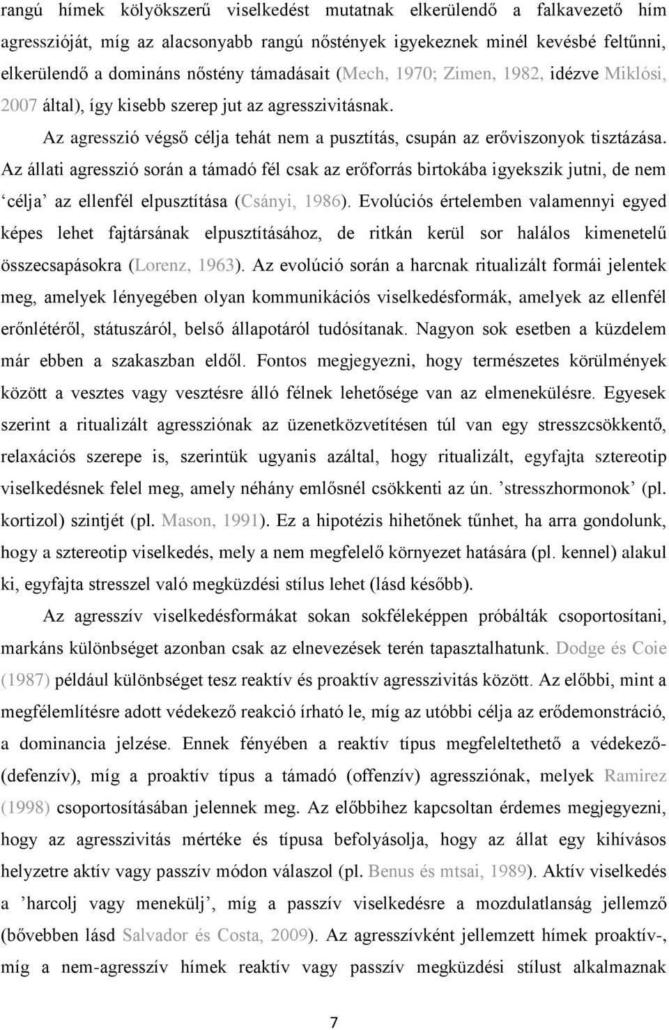 Az állati agresszió során a támadó fél csak az erőforrás birtokába igyekszik jutni, de nem célja az ellenfél elpusztítása (Csányi, 1986).