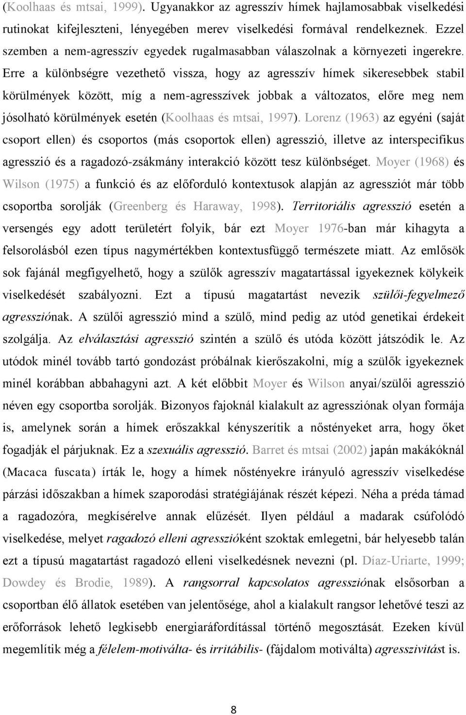 Erre a különbségre vezethető vissza, hogy az agresszív hímek sikeresebbek stabil körülmények között, míg a nem-agresszívek jobbak a változatos, előre meg nem jósolható körülmények esetén (Koolhaas és